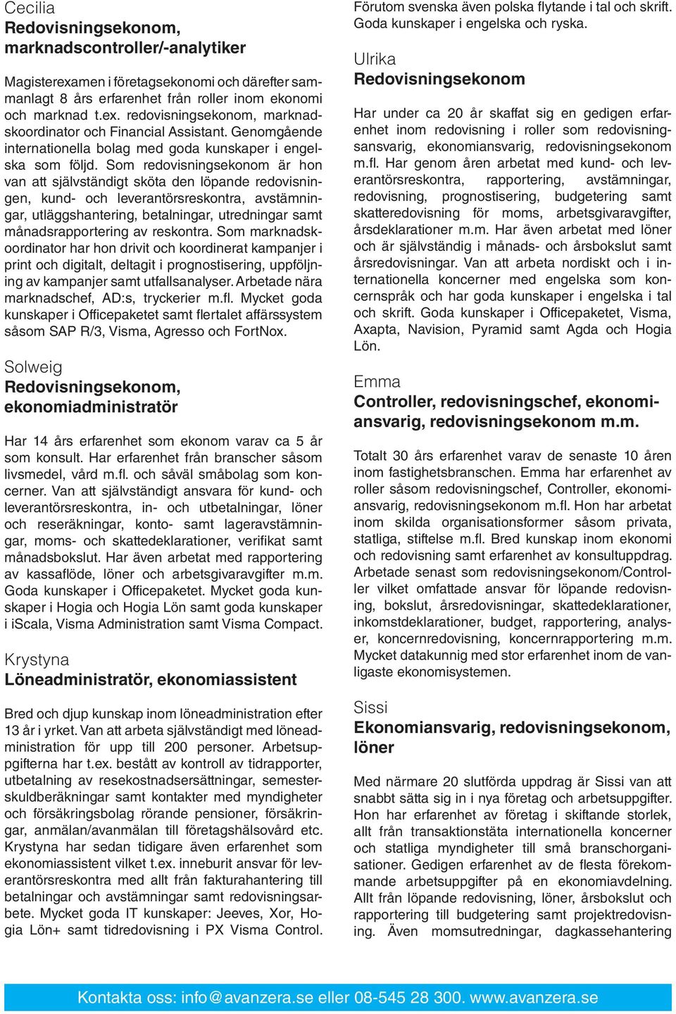 Som redovisningsekonom är hon van att självständigt sköta den löpande redovisningen, kund- och leverantörsreskontra, avstämningar, utläggshantering, betalningar, utredningar samt månadsrapportering