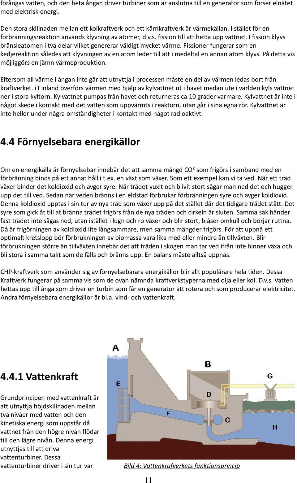 Fissioner fungerr som en kedjerektion således tt klyvningen v en tom leder till tt i medeltl en nnn tom klyvs. På dett vis möjliggörs en jämn värmeproduktion.