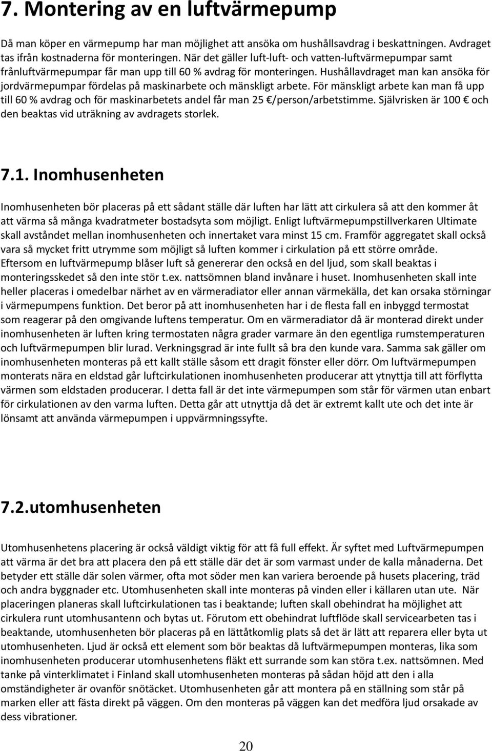 Hushållvdrget mn kn nsök för jordvärmepumpr fördels på mskinrbete och mänskligt rbete. För mänskligt rbete kn mn få upp till 60 % vdrg och för mskinrbetets ndel får mn 25 /person/rbetstimme.