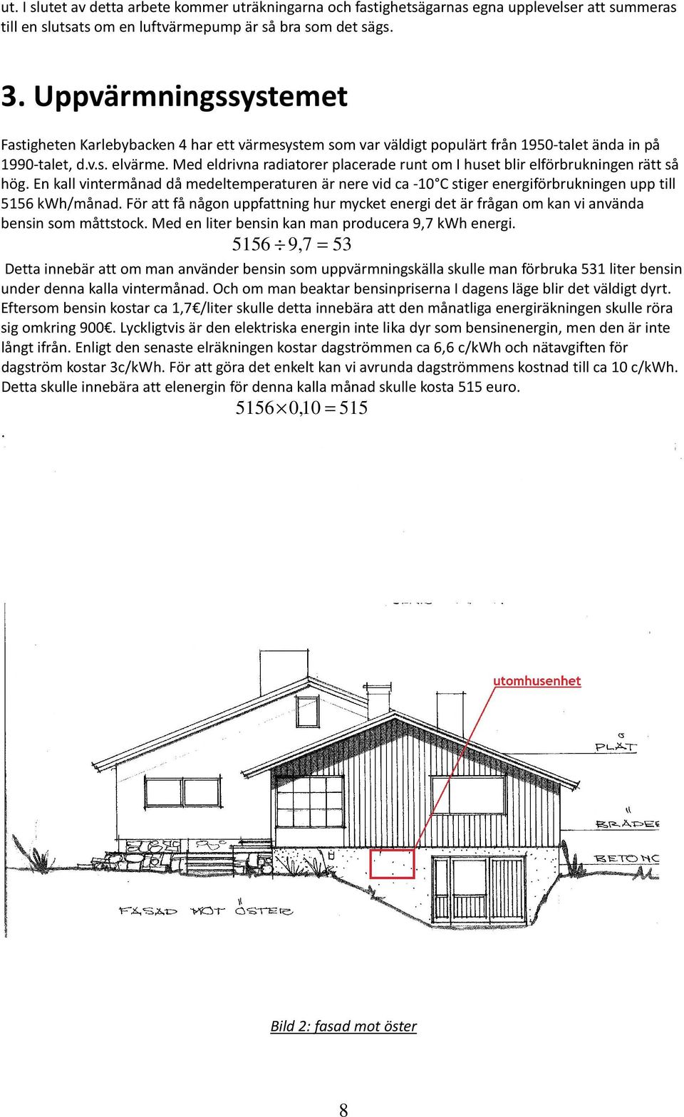 Med eldrivn rditorer plcerde runt om I huset blir elförbrukningen rätt så hög. En kll vintermånd då medeltemperturen är nere vid c -10 C stiger energiförbrukningen upp till 5156 kwh/månd.