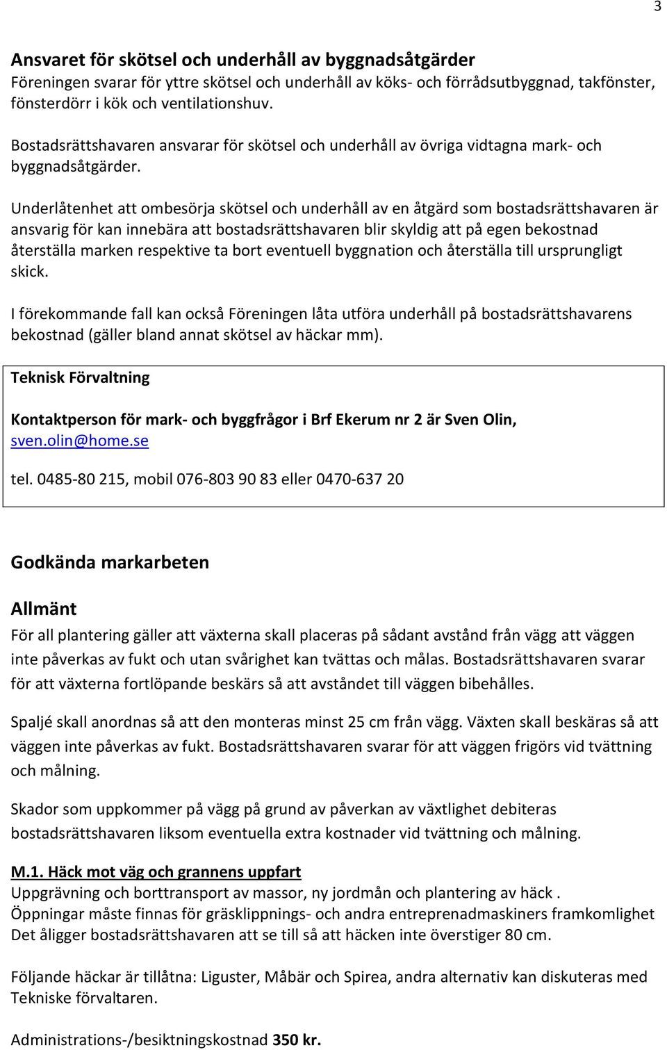 Underlåtenhet att ombesörja skötsel och underhåll av en åtgärd som bostadsrättshavaren är ansvarig för kan innebära att bostadsrättshavaren blir skyldig att på egen bekostnad återställa marken