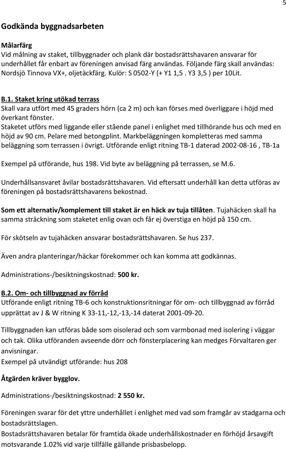 1,5. Y3 3,5 ) per 10Lit. B.1. Staket kring utökad terrass Skall vara utfört med 45 graders hörn (ca 2 m) och kan förses med överliggare i höjd med överkant fönster.