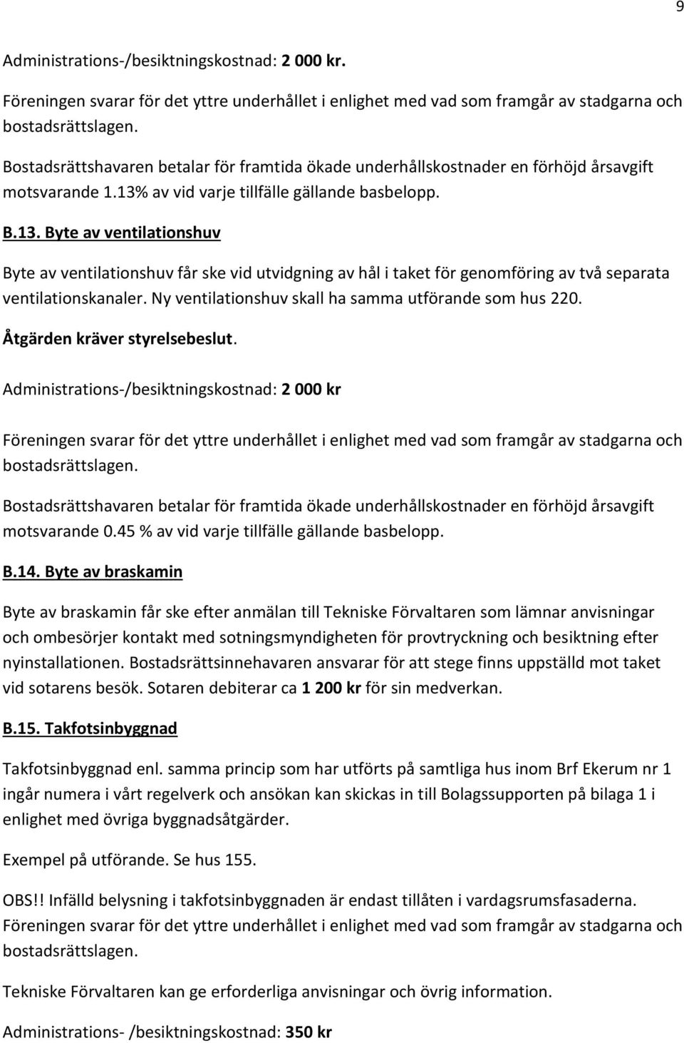 Ny ventilationshuv skall ha samma utförande som hus 220. Åtgärden kräver styrelsebeslut.