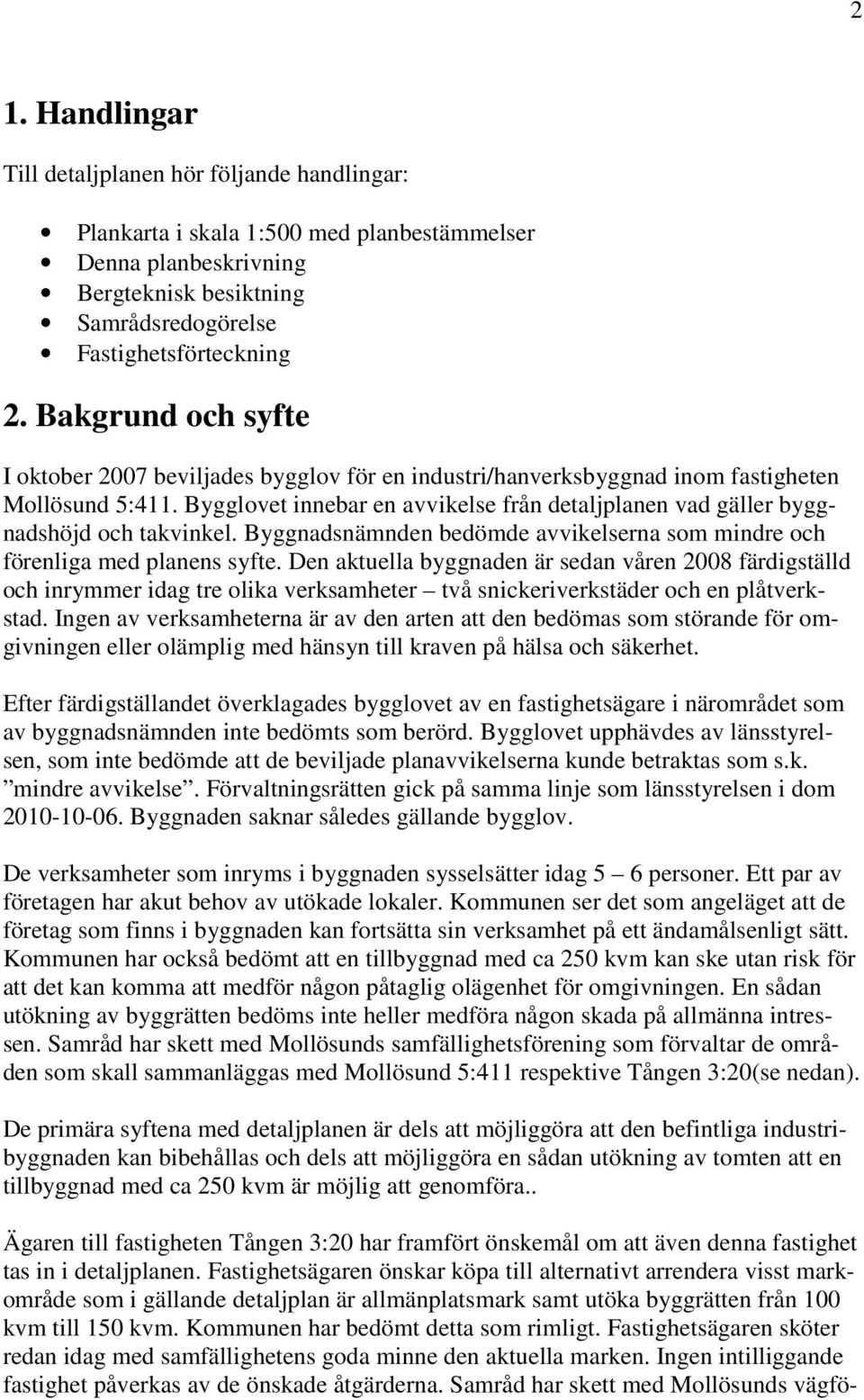 Bygglovet innebar en avvikelse från detaljplanen vad gäller byggnadshöjd och takvinkel. Byggnadsnämnden bedömde avvikelserna som mindre och förenliga med planens syfte.