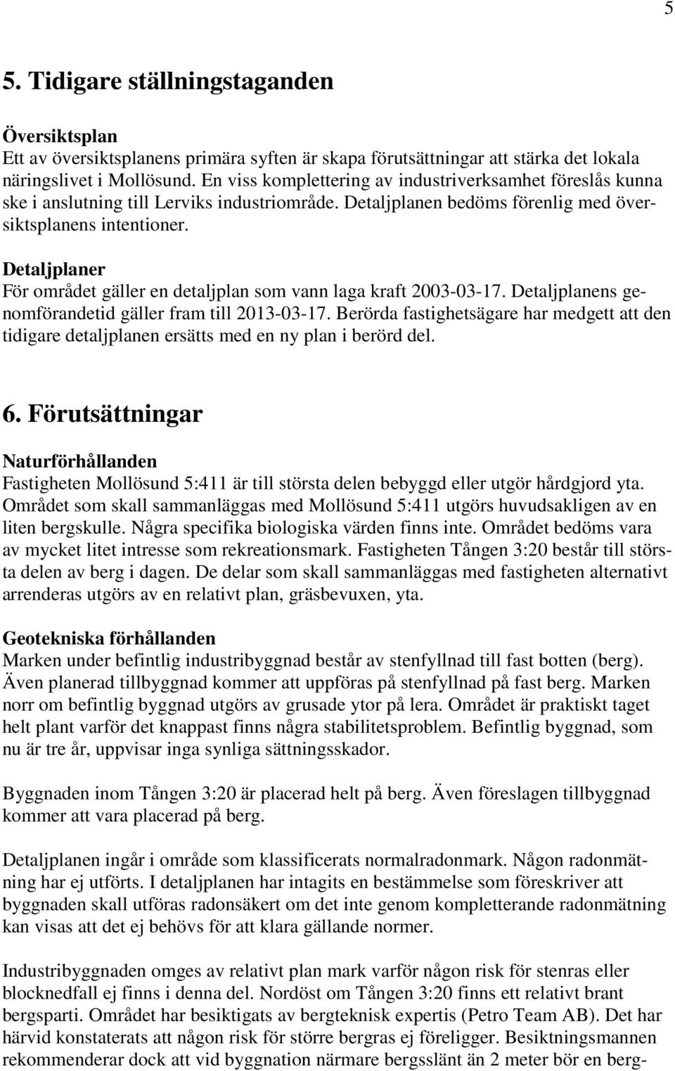 Detaljplaner För området gäller en detaljplan som vann laga kraft 2003-03-17. Detaljplanens genomförandetid gäller fram till 2013-03-17.