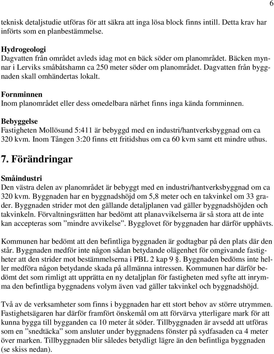 Dagvatten från byggnaden skall omhändertas lokalt. Fornminnen Inom planområdet eller dess omedelbara närhet finns inga kända fornminnen.