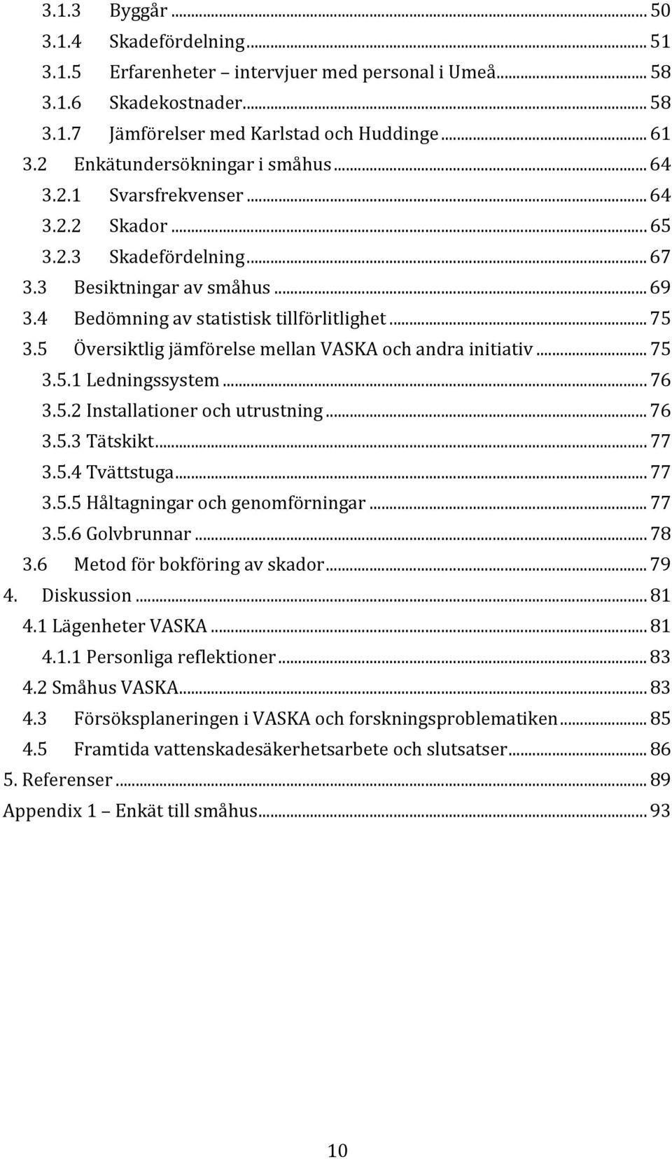 5 Översiktlig jämförelse mellan VASKA och andra initiativ... 75 3.5.1 Ledningssystem... 76 3.5.2 Installationer och utrustning... 76 3.5.3 Tätskikt... 77 3.5.4 Tvättstuga... 77 3.5.5 Håltagningar och genomförningar.