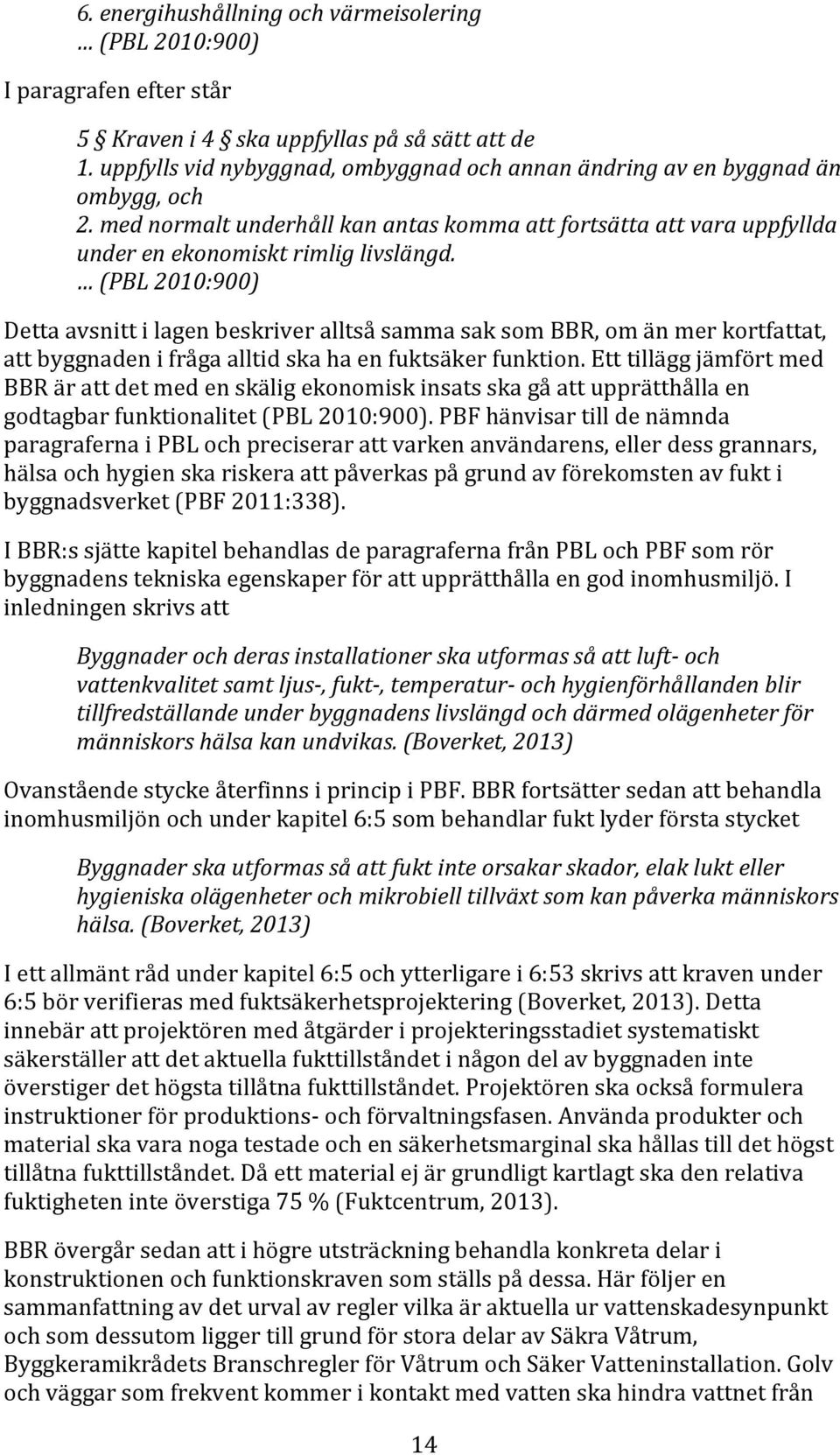 (PBL 2010:900) Detta avsnitt i lagen beskriver alltså samma sak som BBR, om än mer kortfattat, att byggnaden i fråga alltid ska ha en fuktsäker funktion.