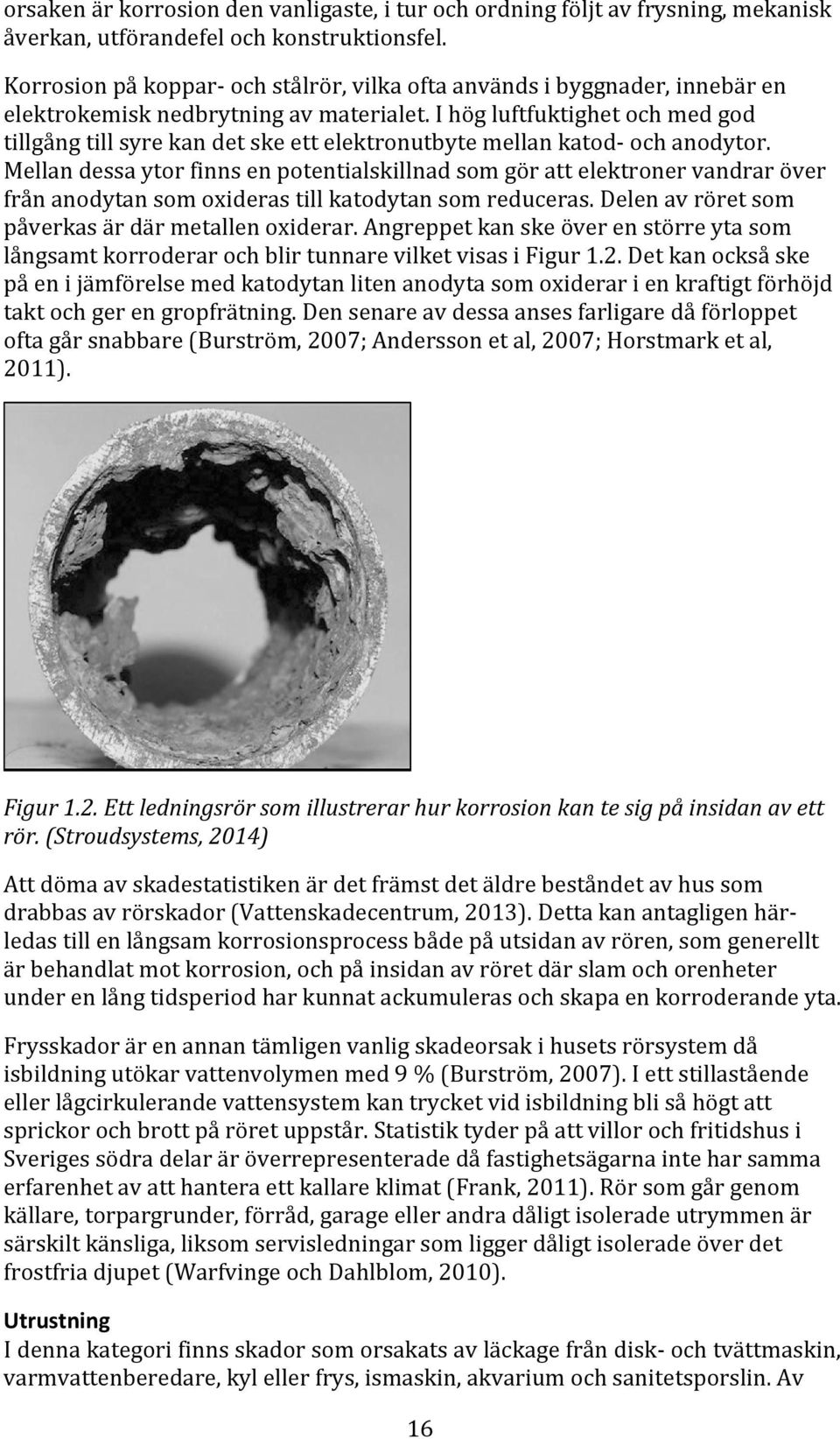 I hög luftfuktighet och med god tillgång till syre kan det ske ett elektronutbyte mellan katod och anodytor.