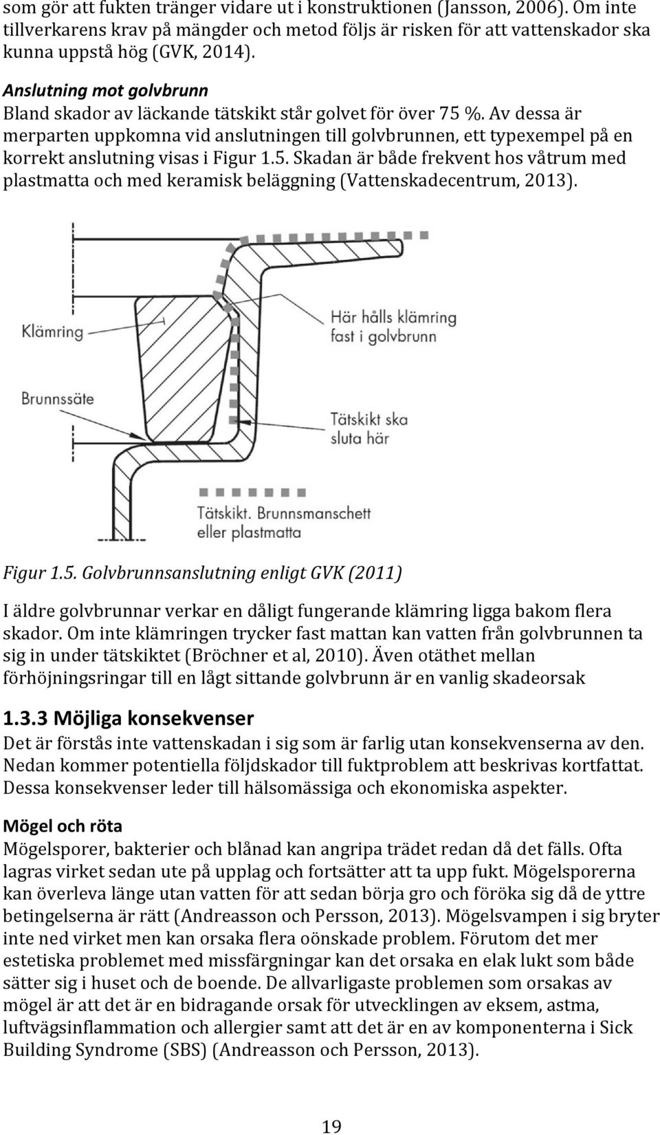 Av dessa är merparten uppkomna vid anslutningen till golvbrunnen, ett typexempel på en korrekt anslutning visas i Figur 1.5.