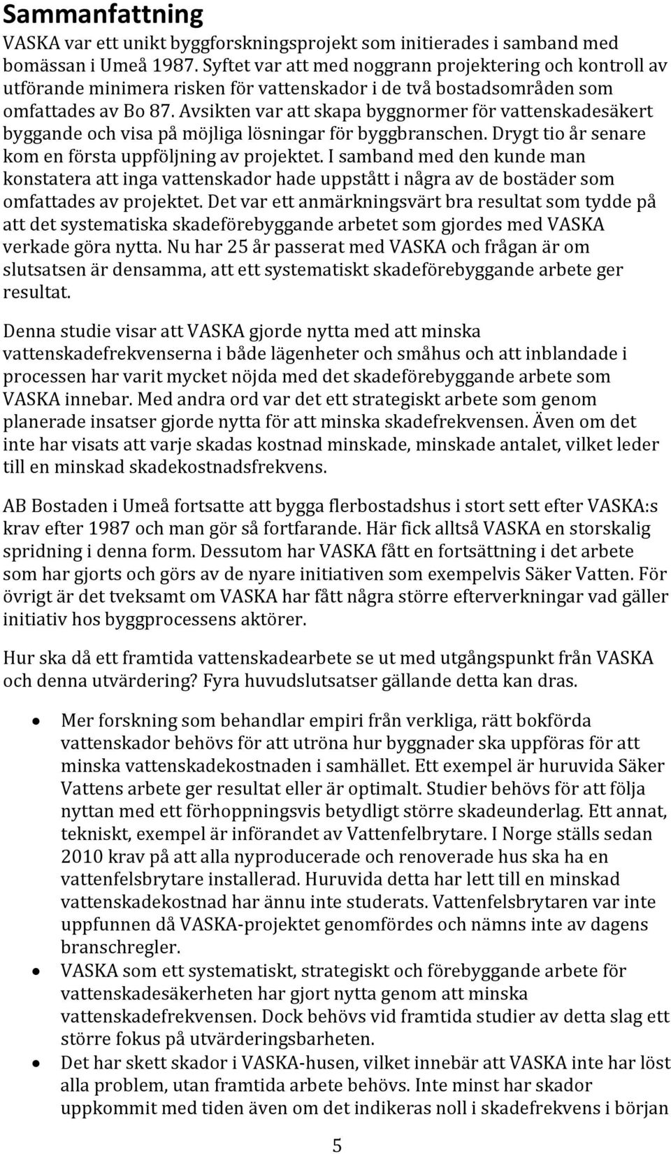 Avsikten var att skapa byggnormer för vattenskadesäkert byggande och visa på möjliga lösningar för byggbranschen. Drygt tio år senare kom en första uppföljning av projektet.