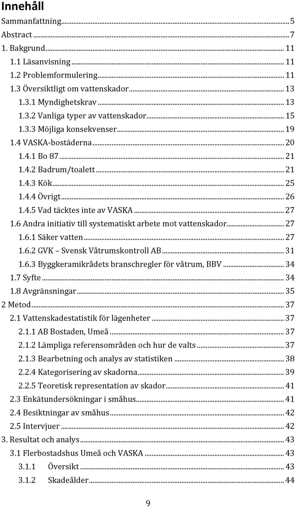 6 Andra initiativ till systematiskt arbete mot vattenskador... 27 1.6.1 Säker vatten... 27 1.6.2 GVK Svensk Våtrumskontroll AB... 31 1.6.3 Byggkeramikrådets branschregler för våtrum, BBV... 34 1.