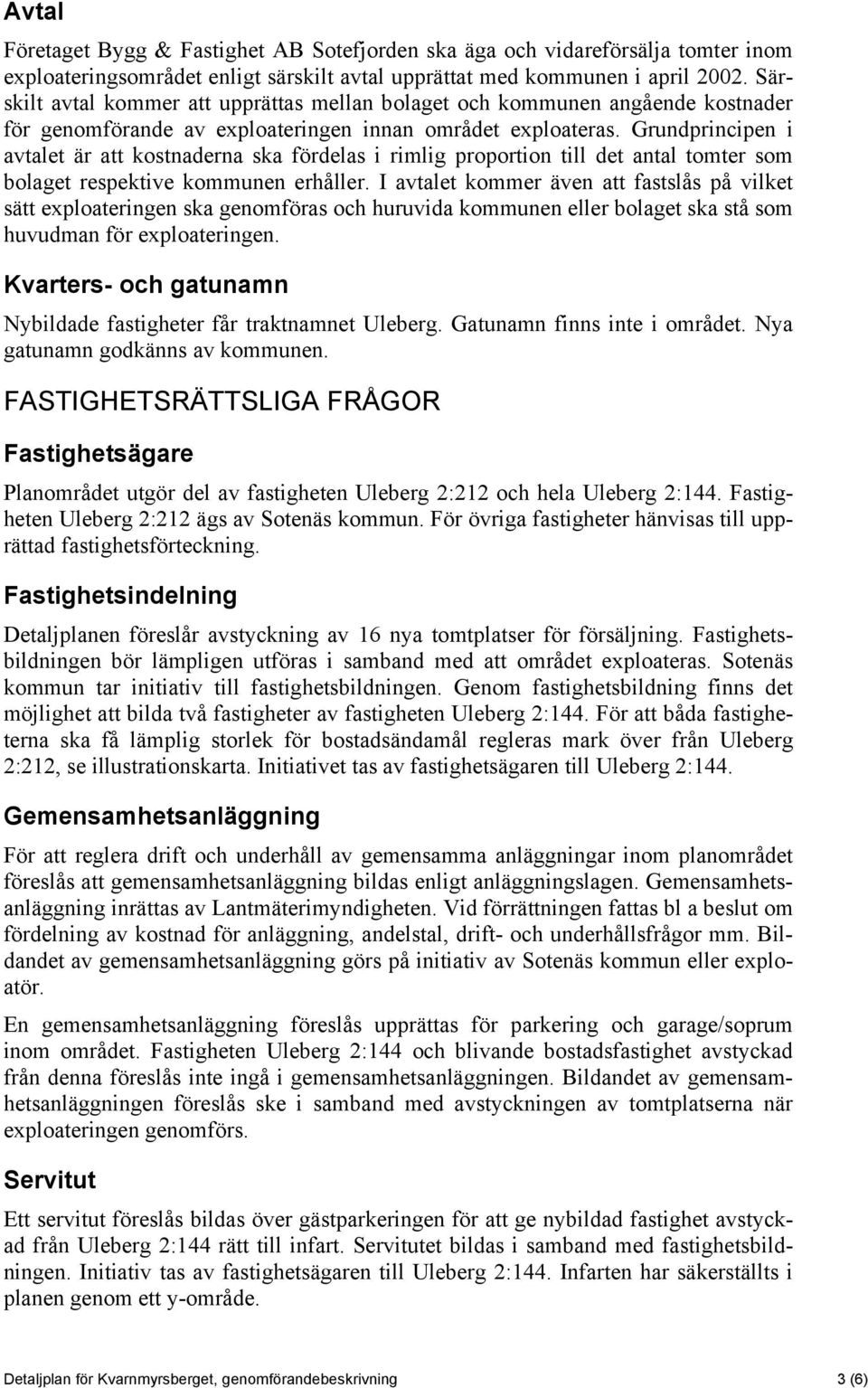 Grundprincipen i avtalet är att kostnaderna ska fördelas i rimlig proportion till det antal tomter som bolaget respektive kommunen erhåller.