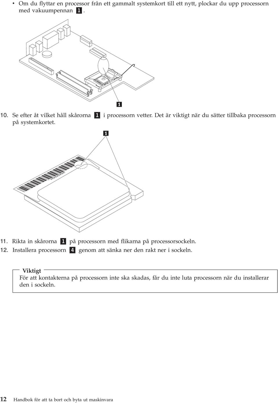 Rikta in skårorna 1 på processorn med flikarna på processorsockeln. 12. Installera processorn 4 genom att sänka ner den rakt ner i sockeln.