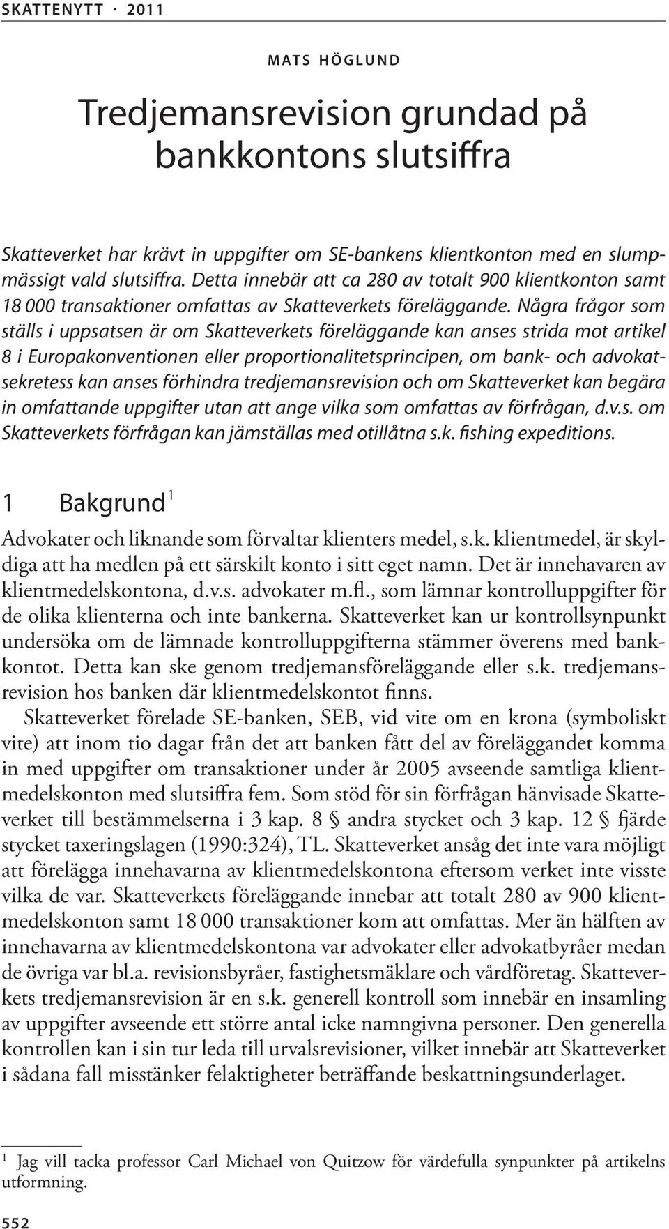 Några frågor som ställs i uppsatsen är om Skatteverkets föreläggande kan anses strida mot artikel 8 i Europa konventionen eller proportionalitetsprincipen, om bank- och advokatsekretess kan anses