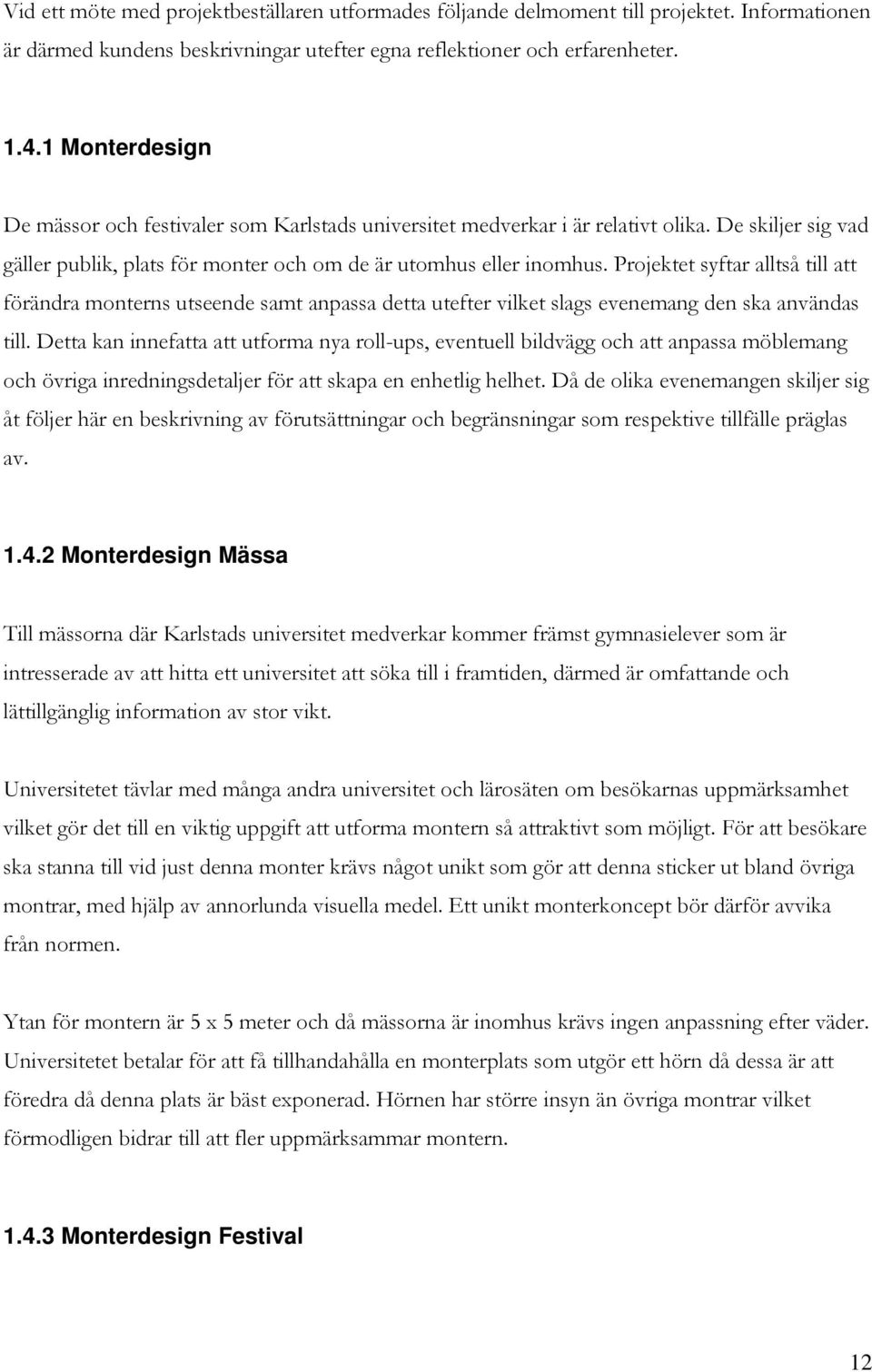 Projektet syftar alltså till att förändra monterns utseende samt anpassa detta utefter vilket slags evenemang den ska användas till.