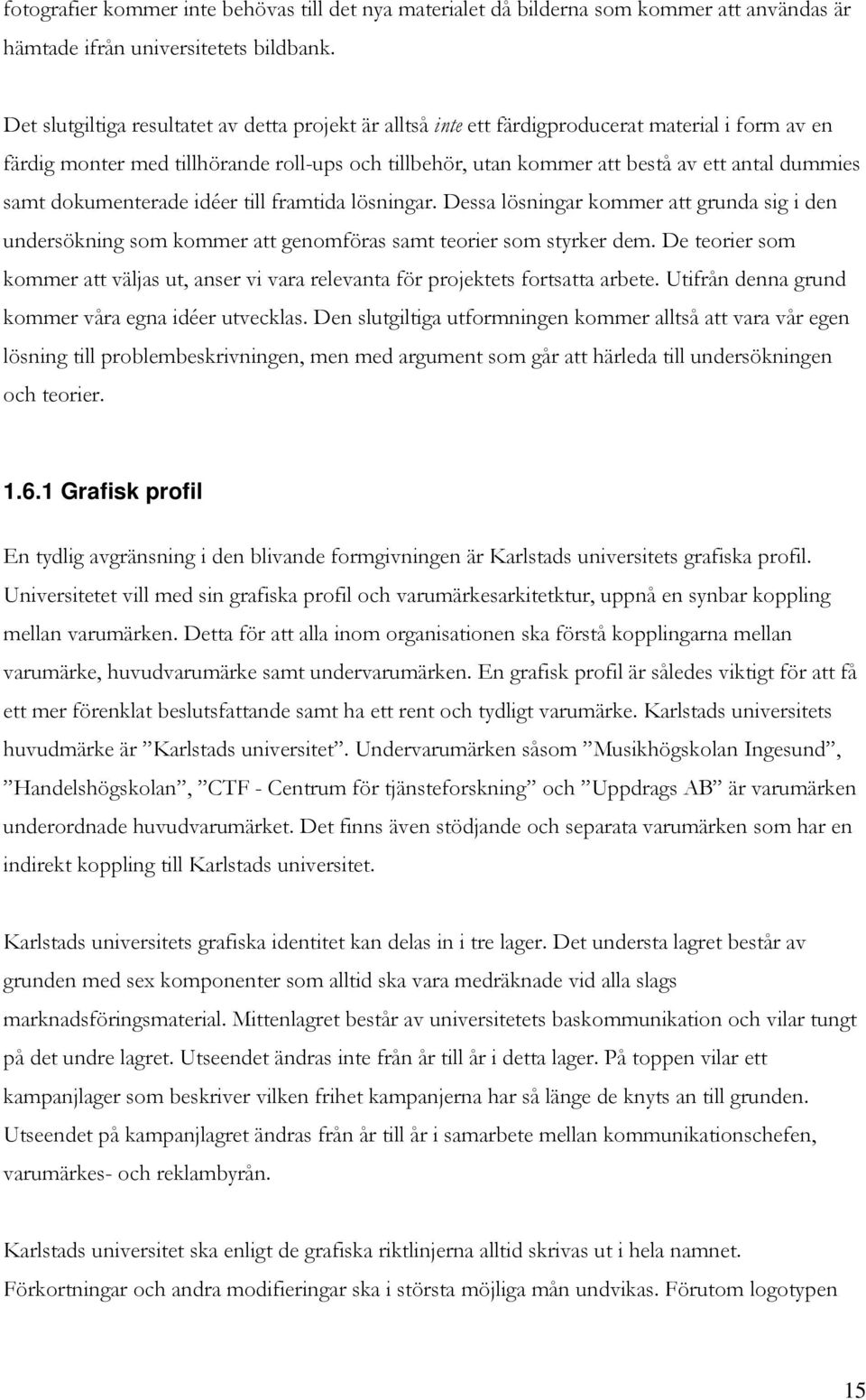 samt dokumenterade idéer till framtida lösningar. Dessa lösningar kommer att grunda sig i den undersökning som kommer att genomföras samt teorier som styrker dem.