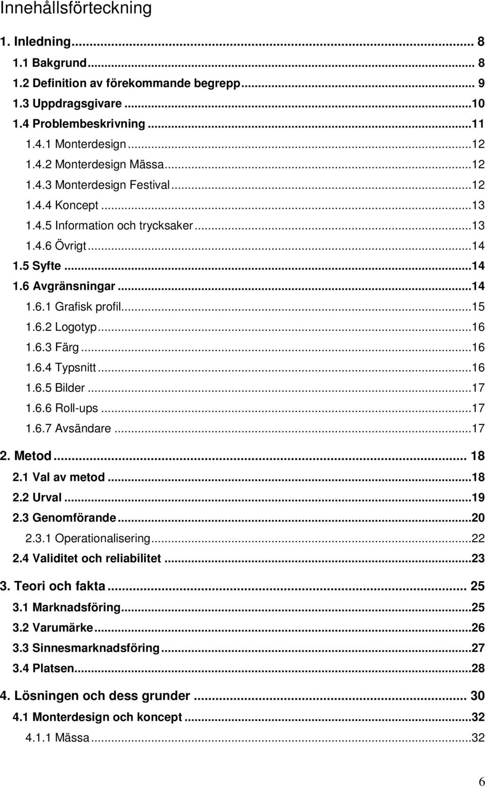 ..16 1.6.4 Typsnitt...16 1.6.5 Bilder...17 1.6.6 Roll-ups...17 1.6.7 Avsändare...17 2. Metod... 18 2.1 Val av metod...18 2.2 Urval...19 2.3 Genomförande...20 2.3.1 Operationalisering...22 2.