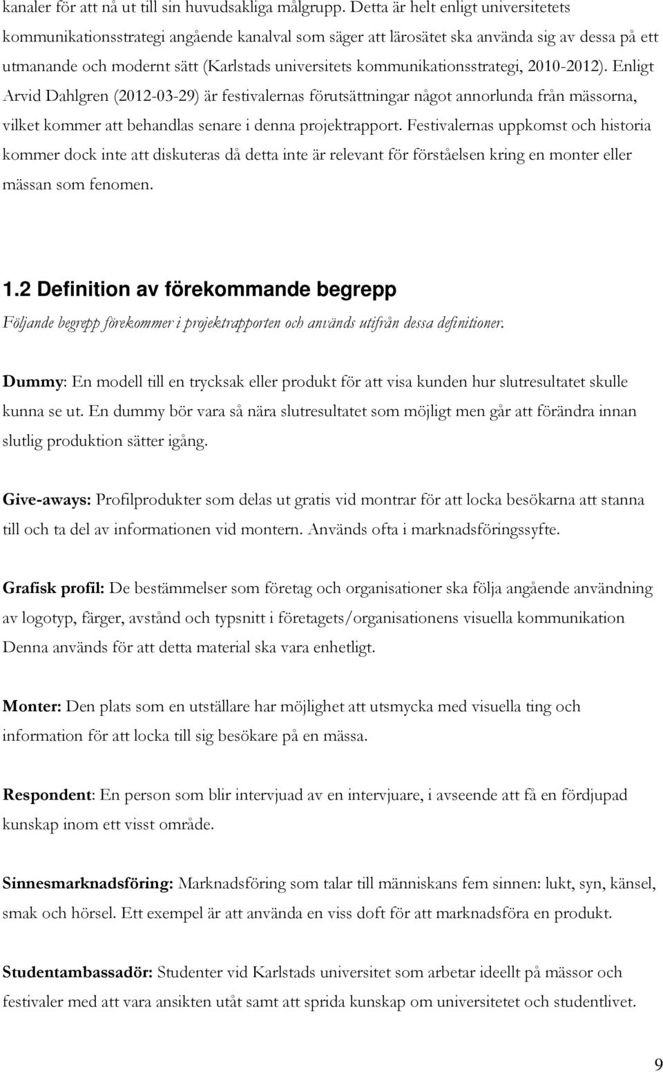 kommunikationsstrategi, 2010-2012). Enligt Arvid Dahlgren (2012-03-29) är festivalernas förutsättningar något annorlunda från mässorna, vilket kommer att behandlas senare i denna projektrapport.