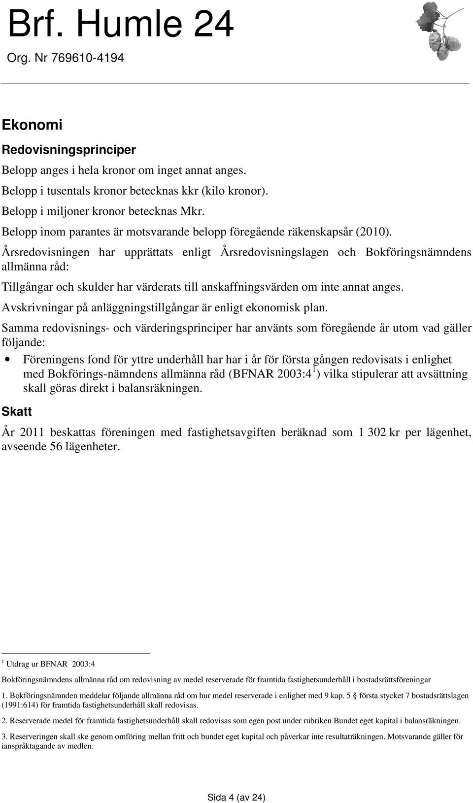 Årsredovisningen har upprättats enligt Årsredovisningslagen och Bokföringsnämndens allmänna råd: Tillgångar och skulder har värderats till anskaffningsvärden om inte annat anges.