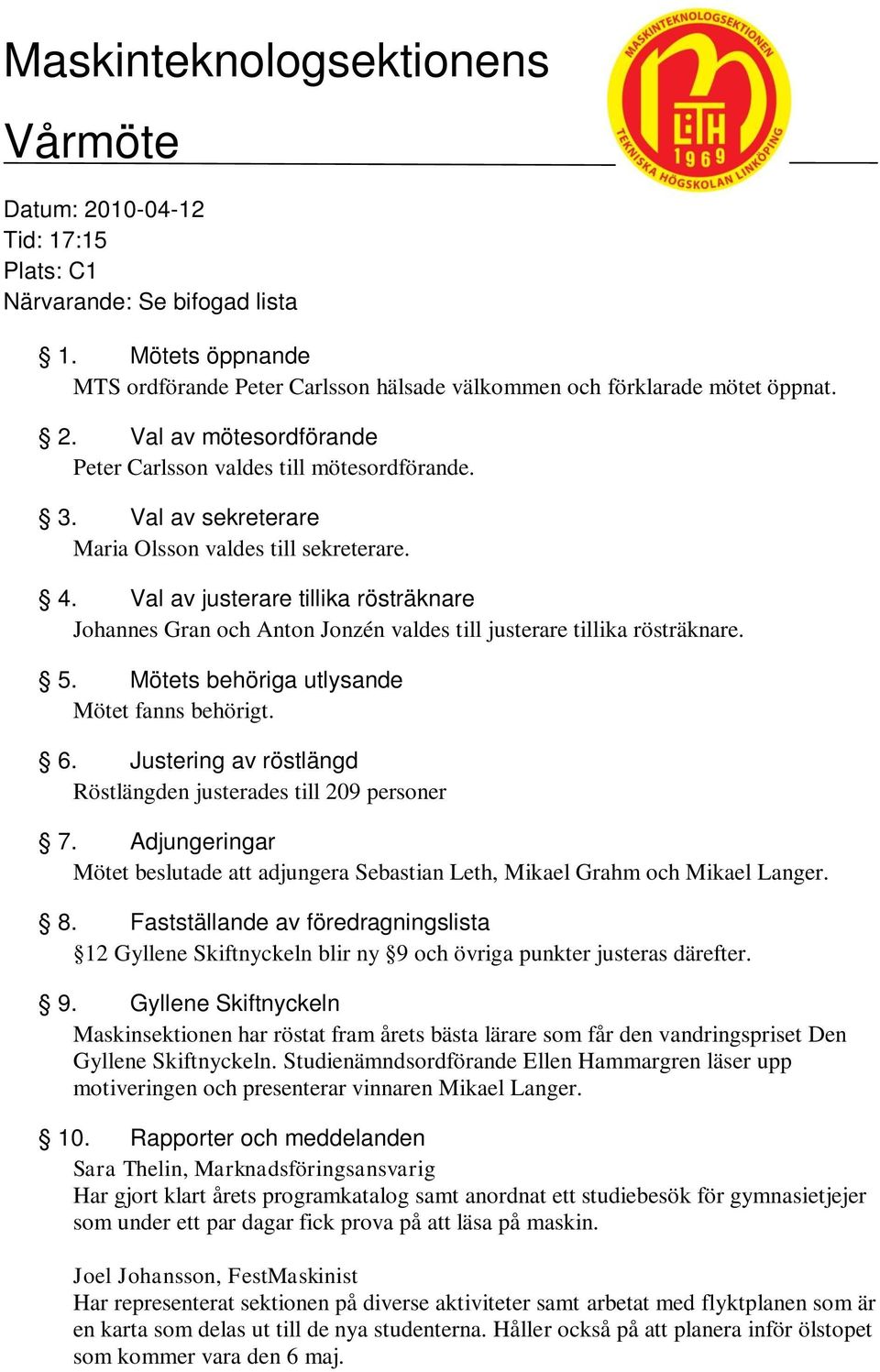 Mötets behöriga utlysande Mötet fanns behörigt. 6. Justering av röstlängd Röstlängden justerades till 209 personer 7.