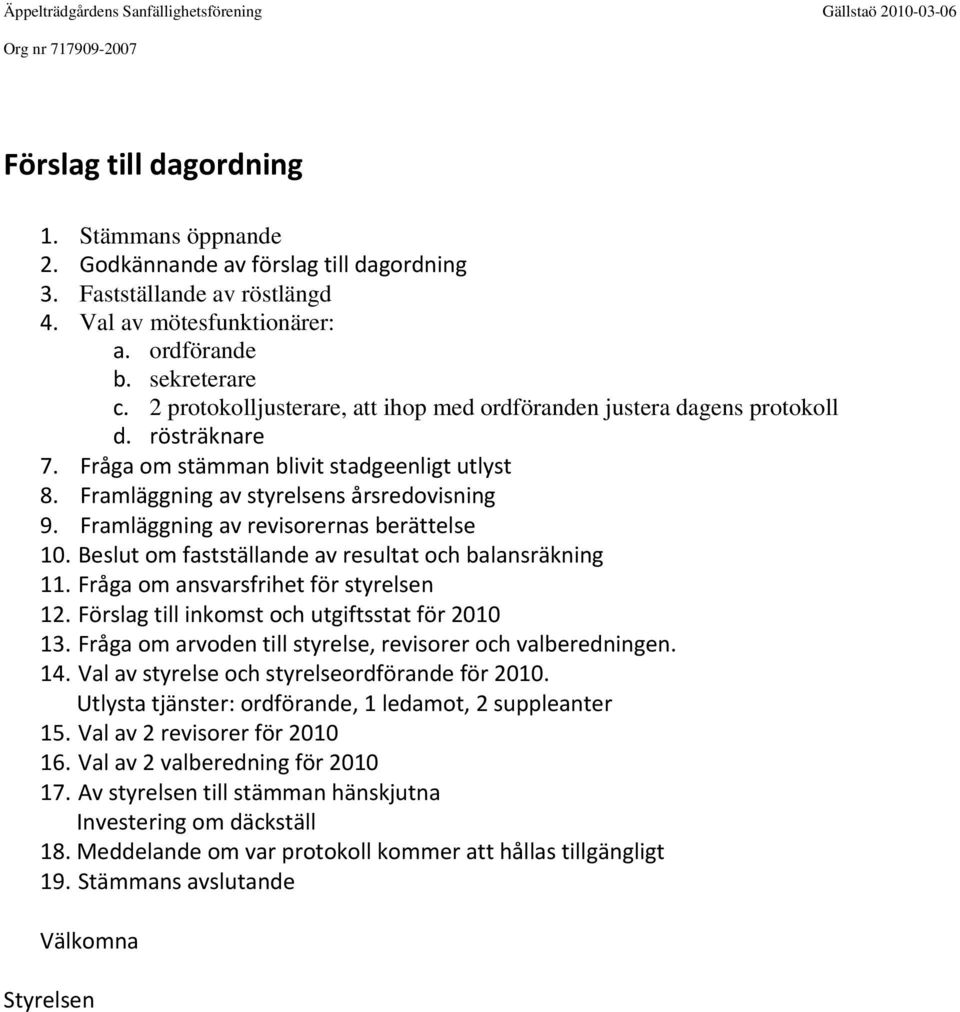 Framläggning av revisorernas berättelse 10. Beslut om fastställande av resultat och balansräkning 11. Fråga om ansvarsfrihet för styrelsen 12. Förslag till inkomst och utgiftsstat för 2010 13.