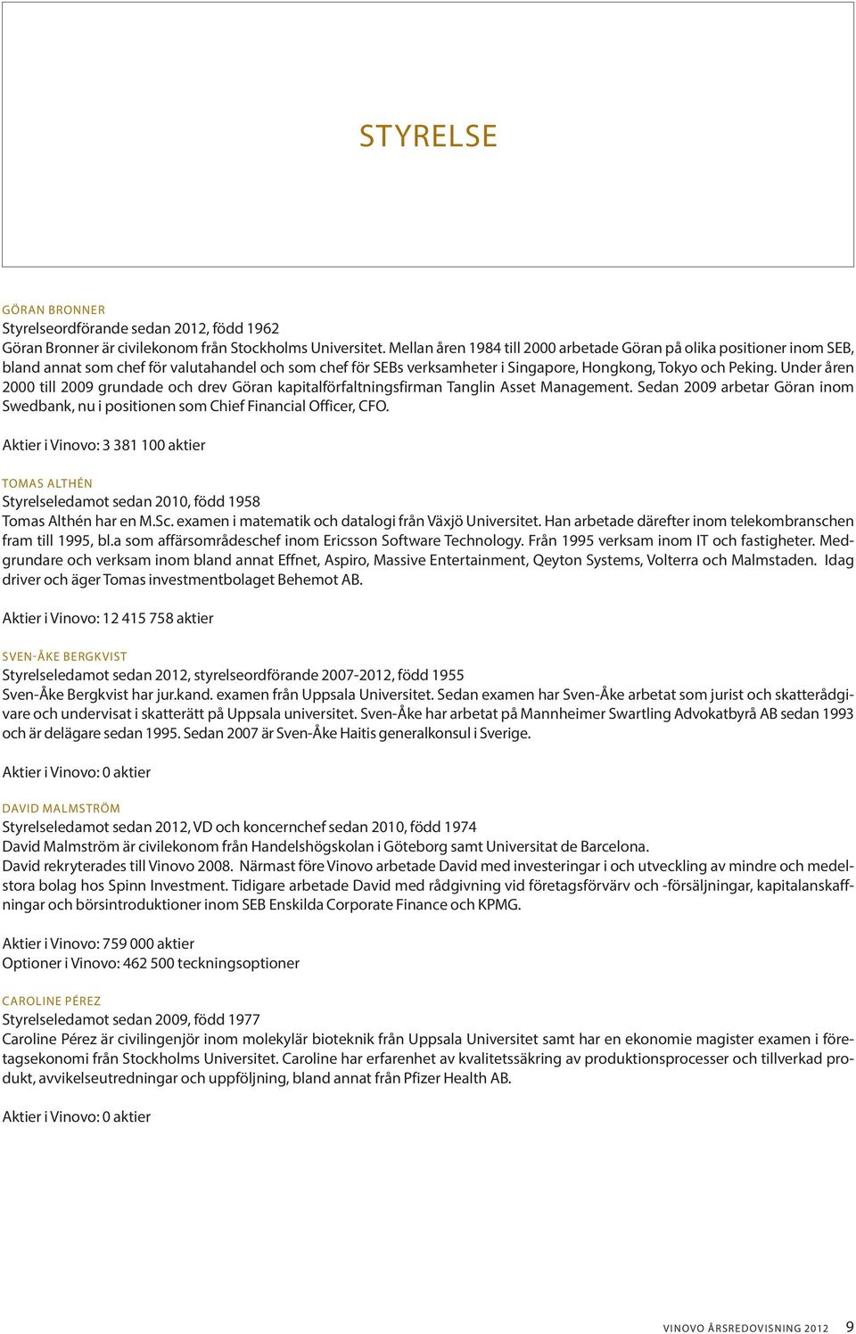 Under åren 2000 till 2009 grundade och drev Göran kapitalförfaltningsfirman Tanglin Asset Management. Sedan 2009 arbetar Göran inom Swedbank, nu i positionen som Chief Financial Officer, CFO.