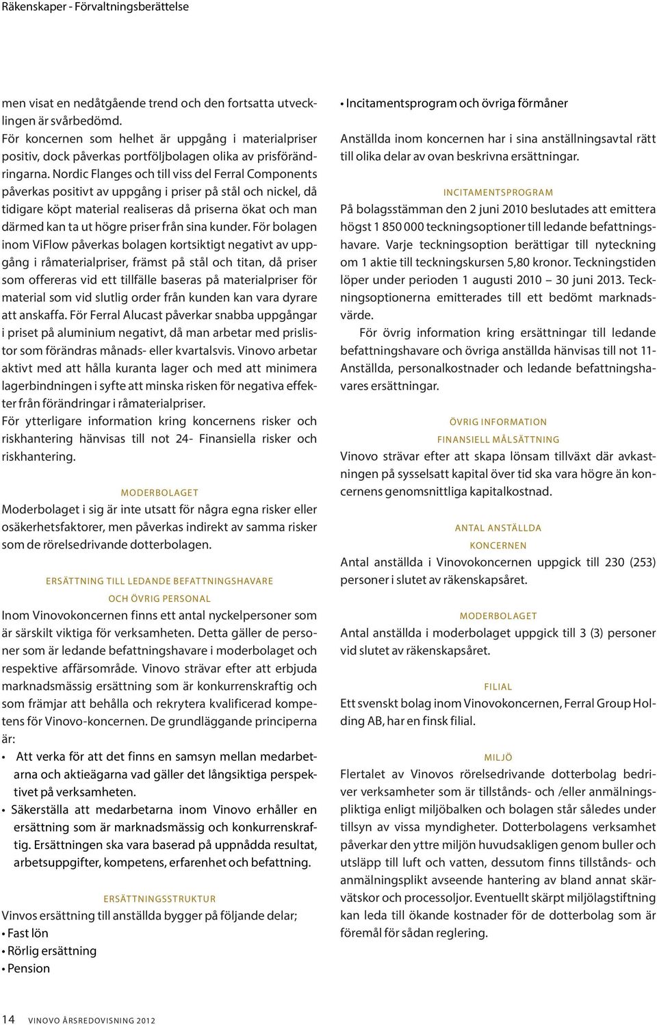 Nordic Flanges och till viss del Ferral Components påverkas positivt av uppgång i priser på stål och nickel, då tidigare köpt material realiseras då priserna ökat och man därmed kan ta ut högre