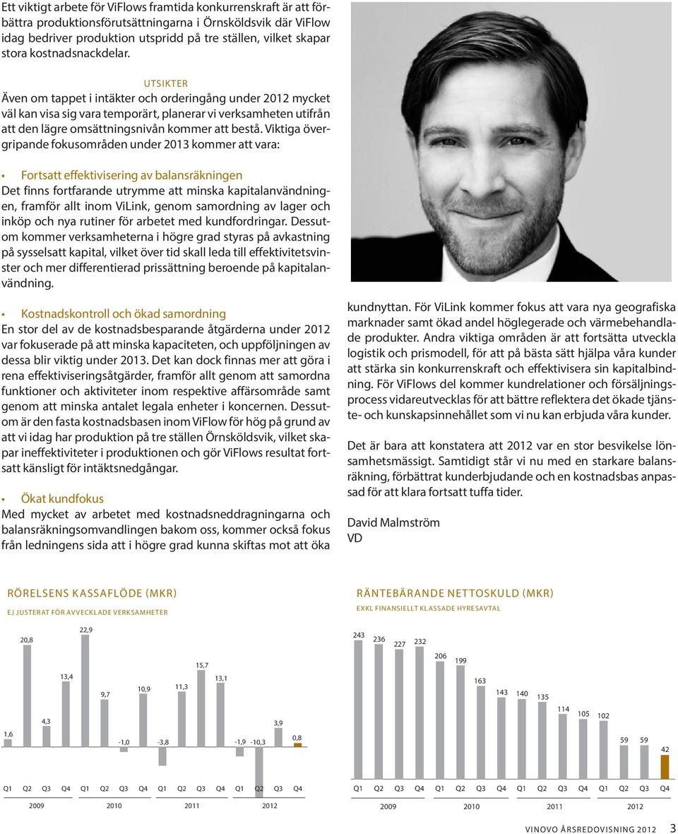 Viktiga övergripande fokusområden under 2013 kommer att vara: Fortsatt effektivisering av balansräkningen Det finns fortfarande utrymme att minska kapitalanvändningen, framför allt inom ViLink, genom