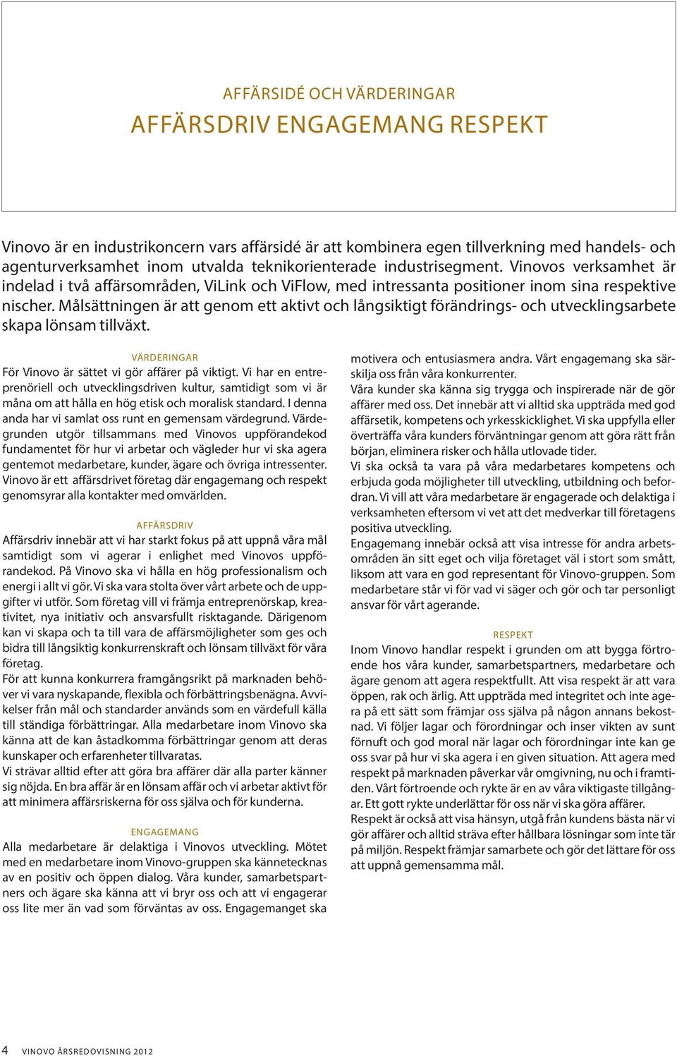 Målsättningen är att genom ett aktivt och långsiktigt förändrings- och utvecklingsarbete skapa lönsam tillväxt. VÄRDERINGAR För Vinovo är sättet vi gör affärer på viktigt.