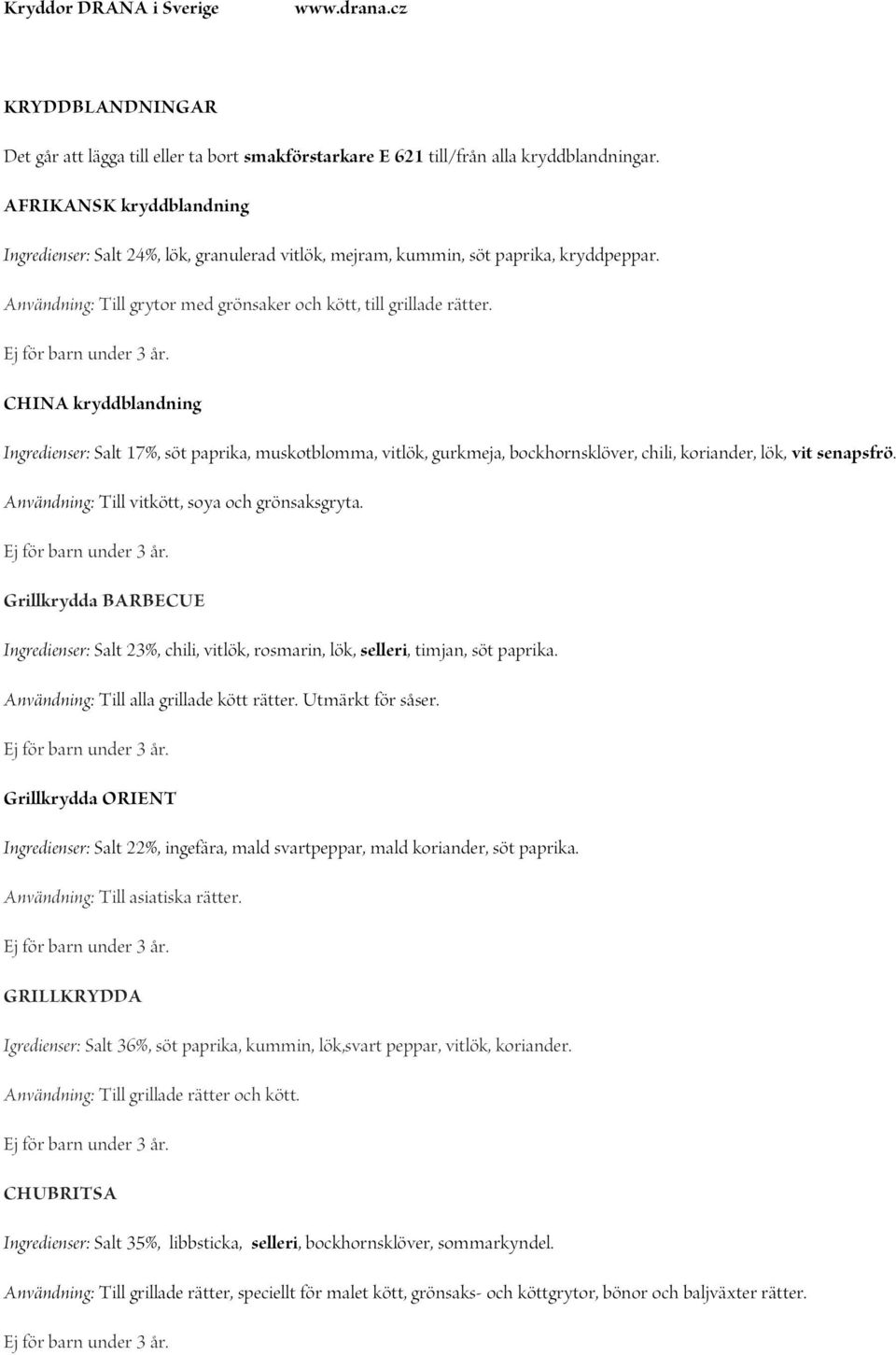 CHINA kryddblandning Ingredienser: Salt 17%, söt paprika, muskotblomma, vitlök, gurkmeja, bockhornsklöver, chili, koriander, lök, vit senapsfrö. Användning: Till vitkött, soya och grönsaksgryta.