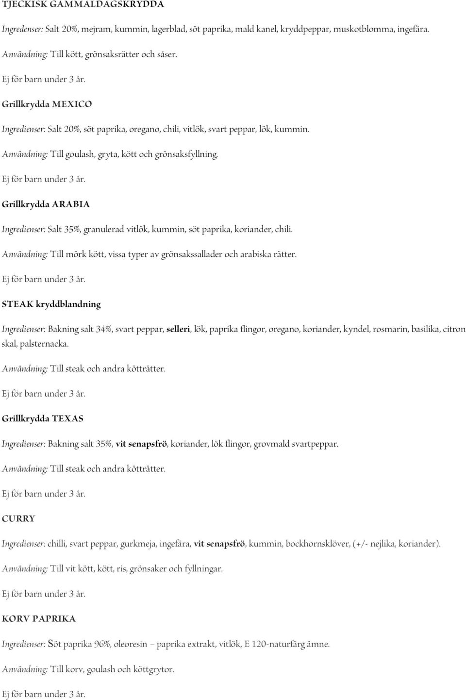 Grillkrydda ARABIA Ingredienser: Salt 35%, granulerad vitlök, kummin, söt paprika, koriander, chili. Användning: Till mörk kött, vissa typer av grönsakssallader och arabiska rätter.