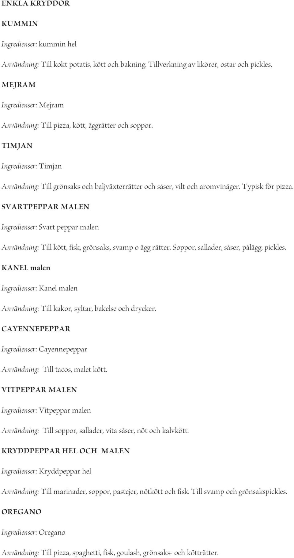 Typisk för pizza. SVARTPEPPAR MALEN Ingredienser: Svart peppar malen Användning: Till kött, fisk, grönsaks, svamp o ägg rätter. Soppor, sallader, såser, pålägg, pickles.