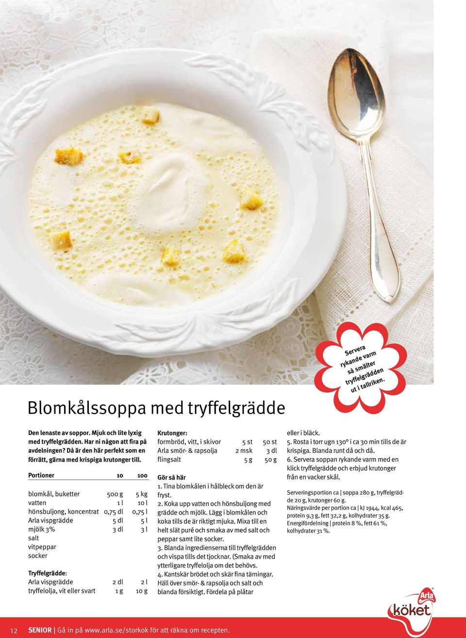 blomkål, buketter 500 g 5 kg vatten 1 l 10 l hönsbuljong, koncentrat 0,75 dl 0,75 l Arla vispgrädde 5 dl 5 l mjölk 3% 3 dl 3 l vitpeppar socker Tryffelgrädde: Arla vispgrädde 2 dl 2 l tryffelolja,