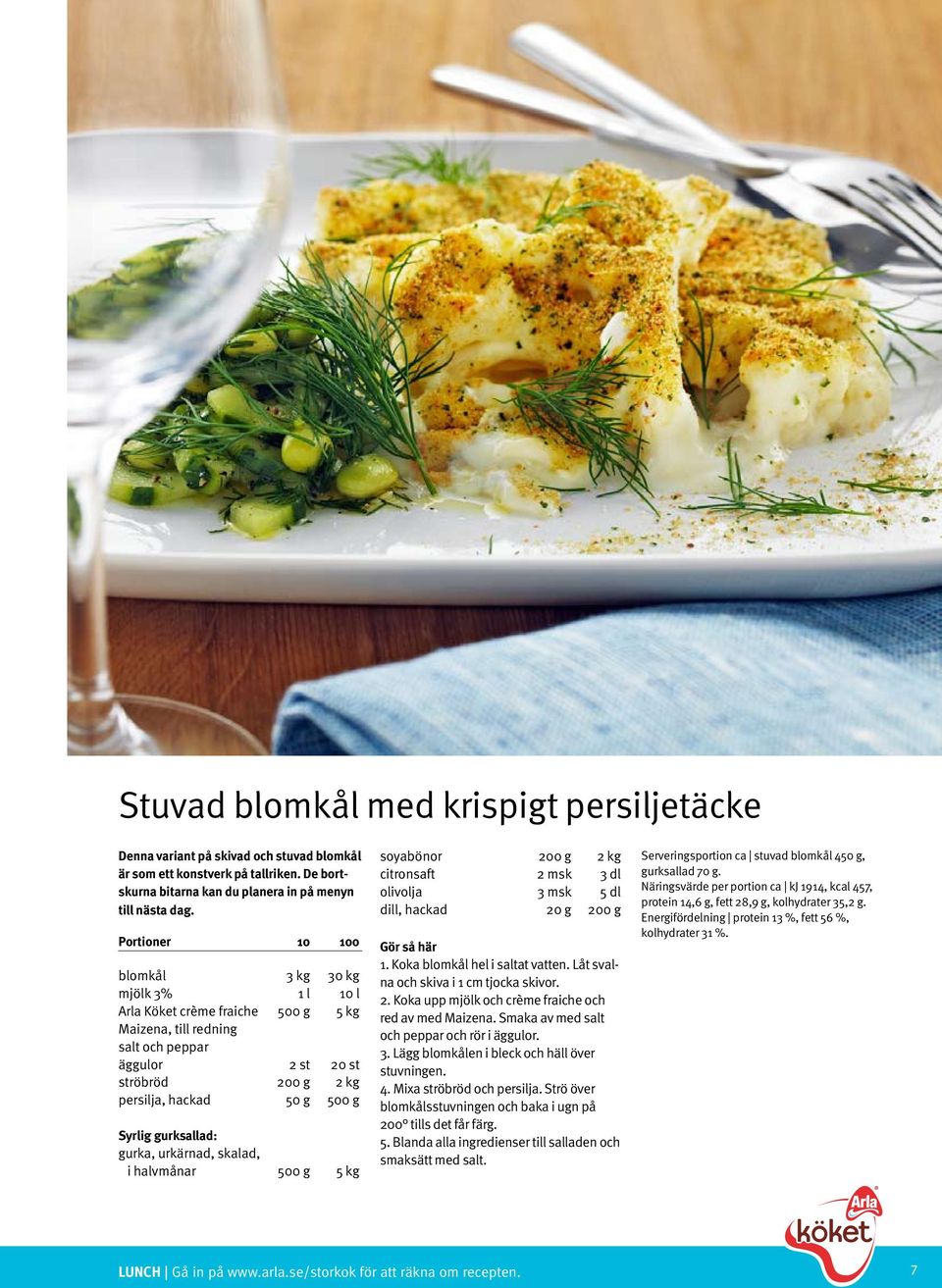 urkärnad, skalad, i halvmånar 500 g 5 kg soyabönor 200 g 2 kg citronsaft 2 msk 3 dl olivolja 3 msk 5 dl dill, hackad 20 g 200 g 1. Koka blomkål hel i at vatten.