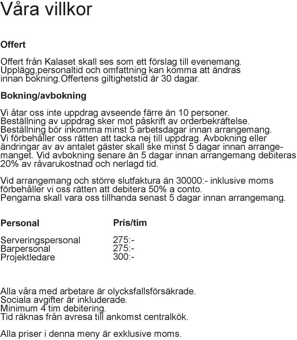 Vi förbehåller oss rätten att tacka nej till uppdrag. Avbokning eller ändringar av av antalet gäster skall ske minst 5 dagar innan arrangemanget.