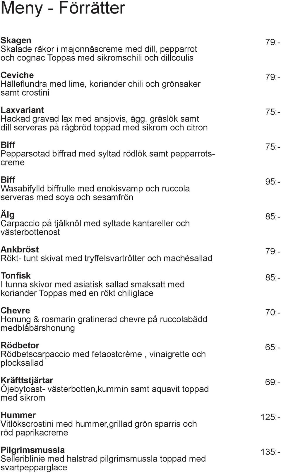 sesamfrön Älg Carpaccio på tjälknöl med syltade kantareller och västerbottenost Ankbröst Rökt- tunt skivat med tryffelsvartrötter och machésallad Tonfisk I tunna skivor med asiatisk sallad smaksatt