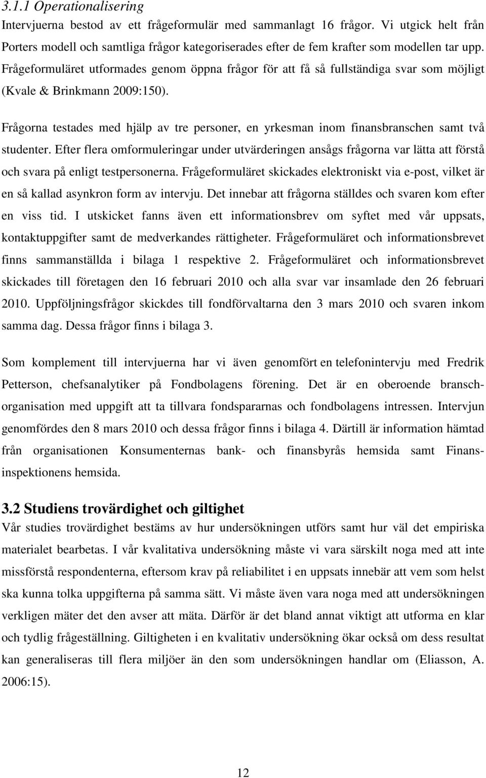 Frågeformuläret utformades genom öppna frågor för att få så fullständiga svar som möjligt (Kvale & Brinkmann 2009:150).