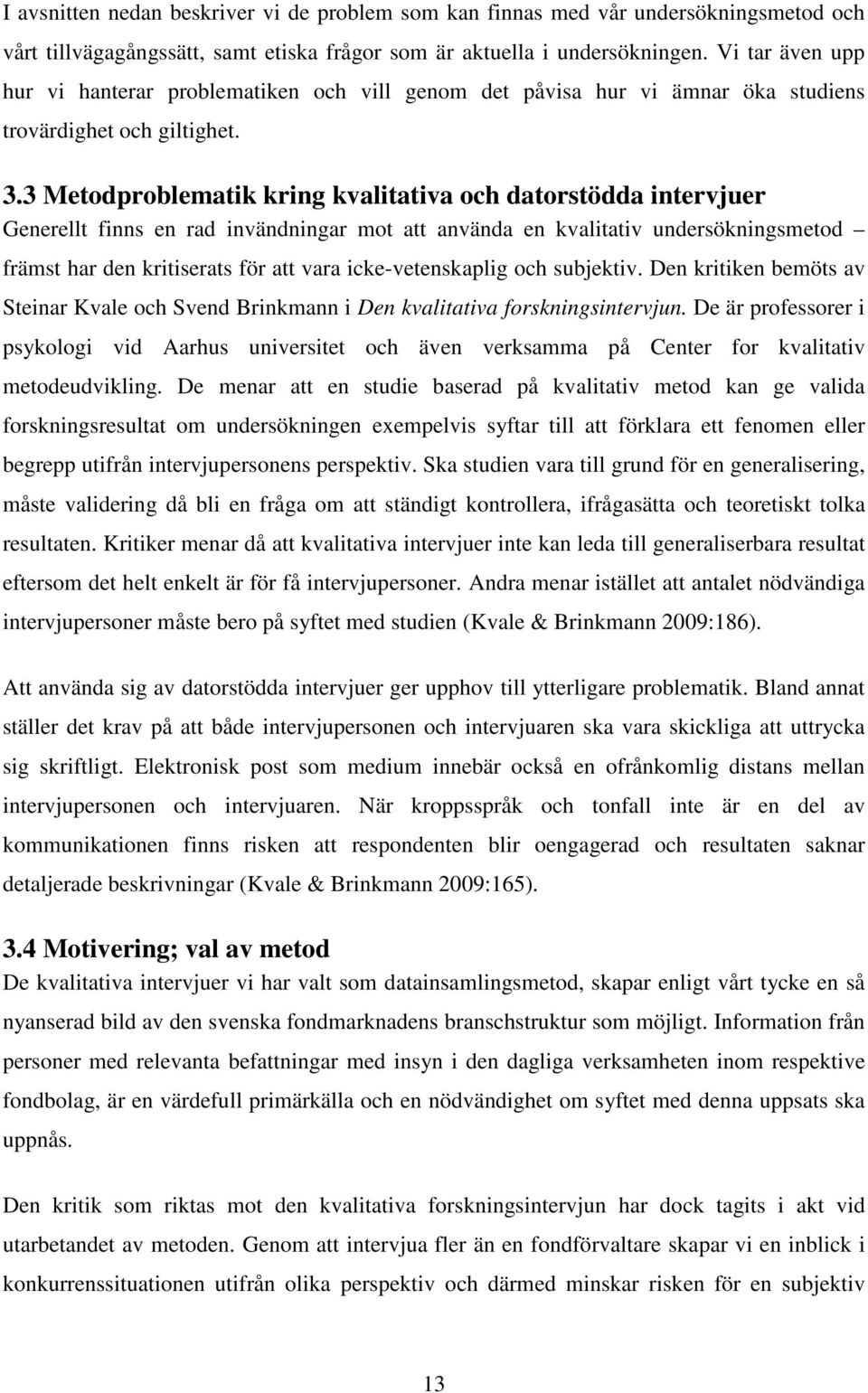 3 Metodproblematik kring kvalitativa och datorstödda intervjuer Generellt finns en rad invändningar mot att använda en kvalitativ undersökningsmetod främst har den kritiserats för att vara