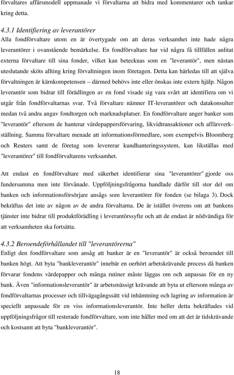 En fondförvaltare har vid några få tillfällen anlitat externa förvaltare till sina fonder, vilket kan betecknas som en "leverantör", men nästan uteslutande sköts allting kring förvaltningen inom