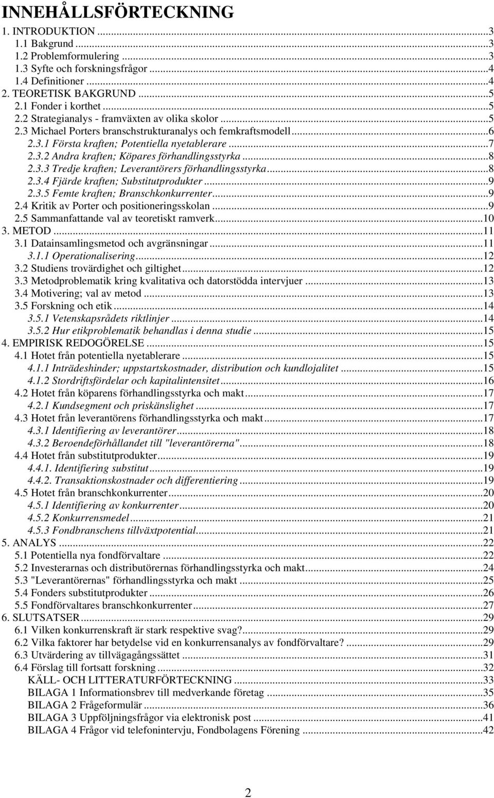 ..8 2.3.3 Tredje kraften; Leverantörers förhandlingsstyrka...8 2.3.4 Fjärde kraften; Substitutprodukter...9 2.3.5 Femte kraften; Branschkonkurrenter...9 2.4 Kritik av Porter och positioneringsskolan.