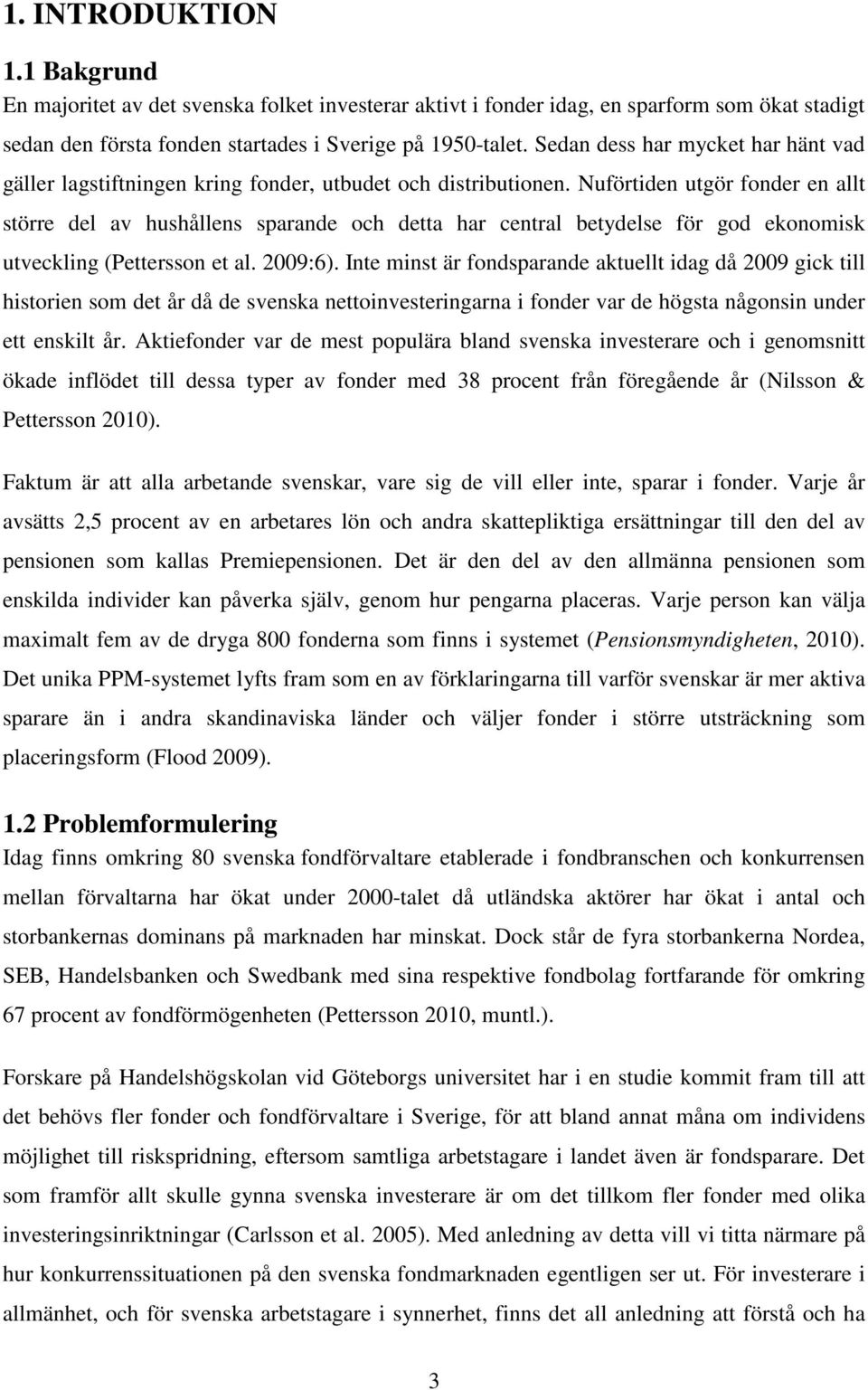 Nuförtiden utgör fonder en allt större del av hushållens sparande och detta har central betydelse för god ekonomisk utveckling (Pettersson et al. 2009:6).