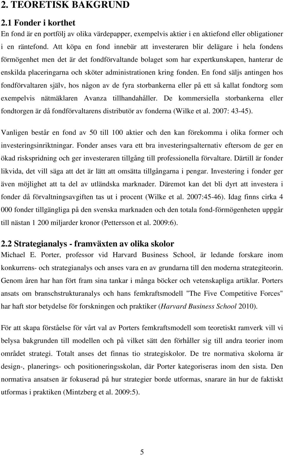 administrationen kring fonden. En fond säljs antingen hos fondförvaltaren själv, hos någon av de fyra storbankerna eller på ett så kallat fondtorg som exempelvis nätmäklaren Avanza tillhandahåller.