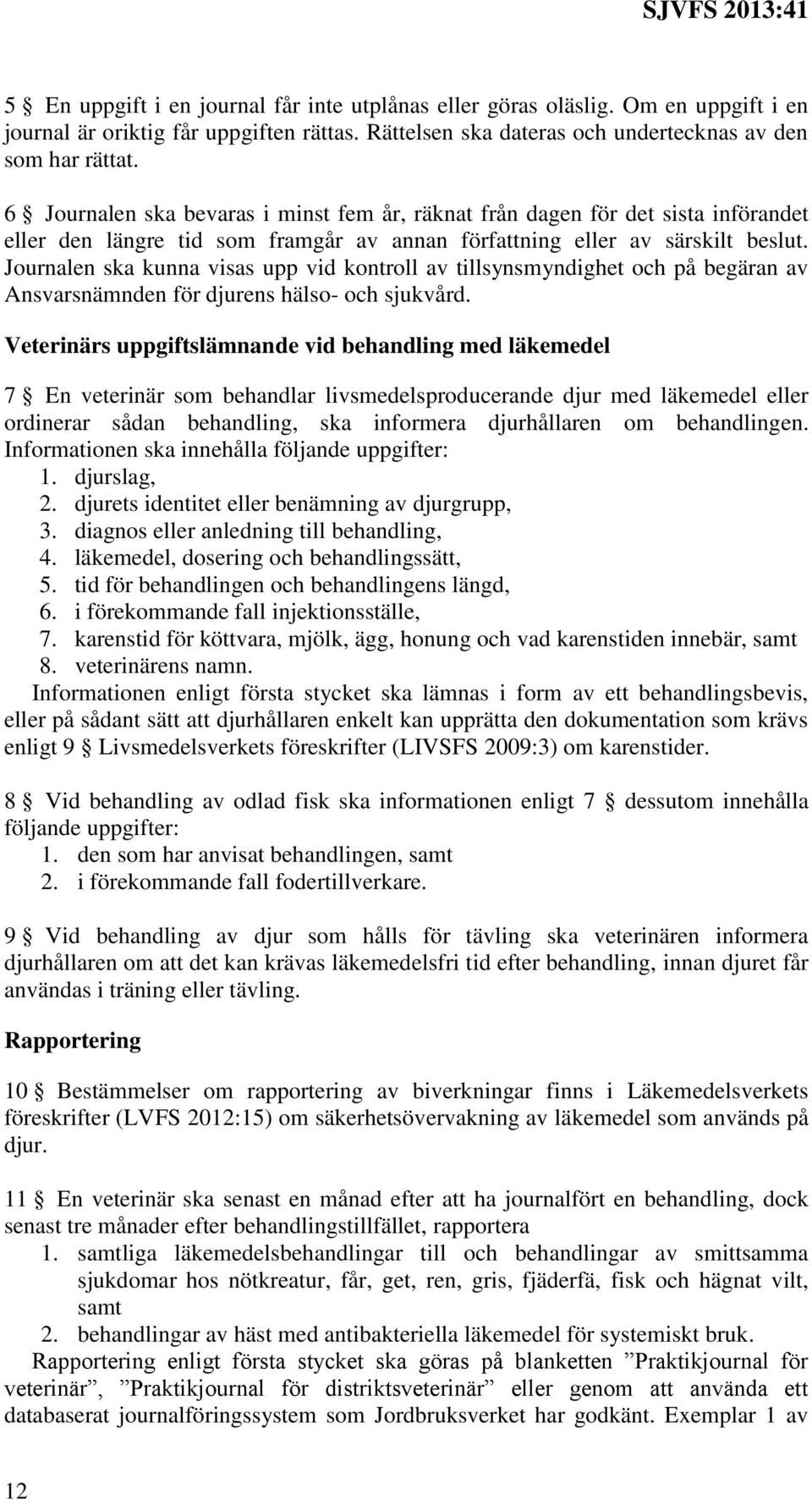 Journalen ska kunna visas upp vid kontroll av tillsynsmyndighet och på begäran av Ansvarsnämnden för djurens hälso- och sjukvård.