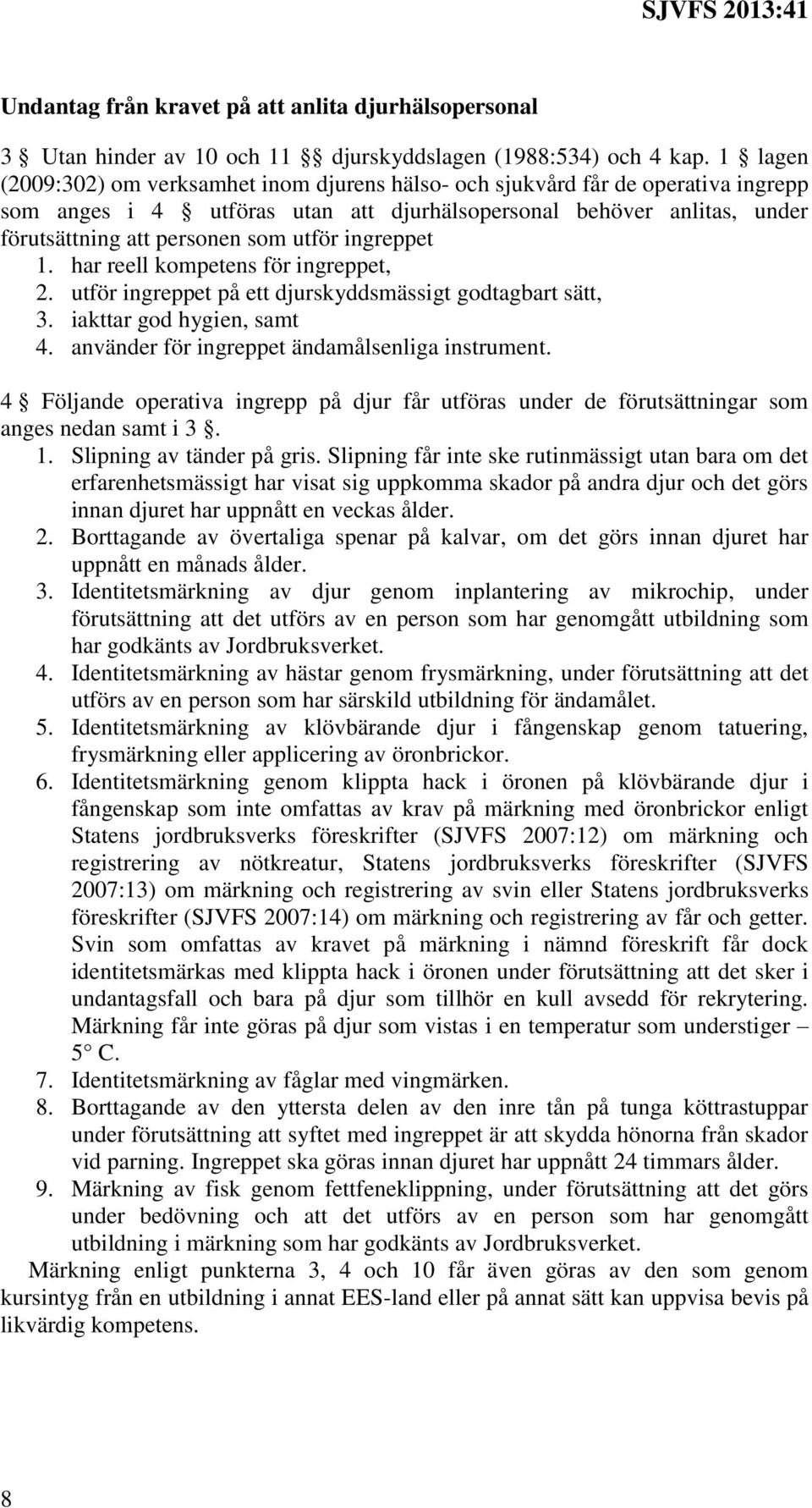 ingreppet 1. har reell kompetens för ingreppet, 2. utför ingreppet på ett djurskyddsmässigt godtagbart sätt, 3. iakttar god hygien, samt 4. använder för ingreppet ändamålsenliga instrument.