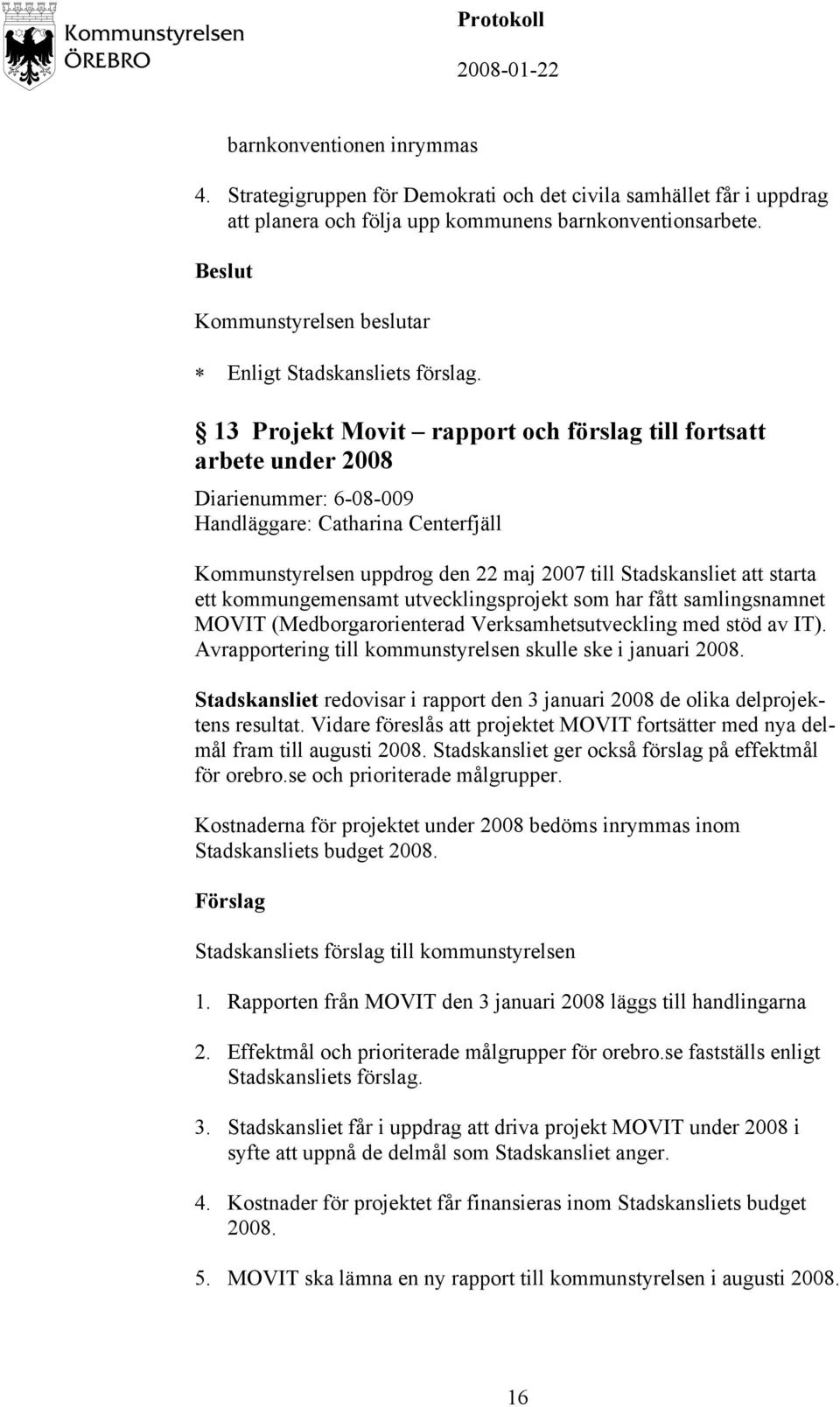 ett kommungemensamt utvecklingsprojekt som har fått samlingsnamnet MOVIT (Medborgarorienterad Verksamhetsutveckling med stöd av IT). Avrapportering till kommunstyrelsen skulle ske i januari 2008.