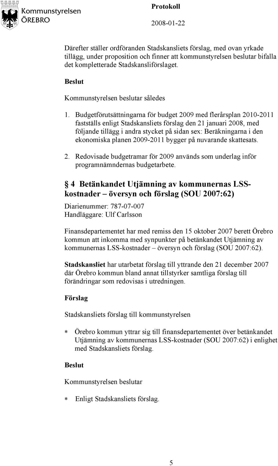 ekonomiska planen 2009-2011 bygger på nuvarande skattesats. 2. Redovisade budgetramar för 2009 används som underlag inför programnämndernas budgetarbete.