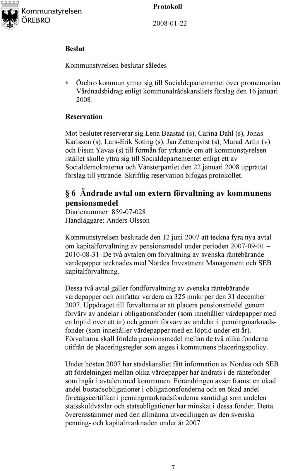 om att kommunstyrelsen istället skulle yttra sig till Socialdepartementet enligt ett av Socialdemokraterna och Vänsterpartiet den 22 januari 2008 upprättat förslag till yttrande.