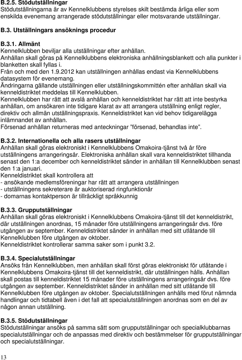 Anhållan skall göras på Kennelklubbens elektroniska anhållningsblankett och alla punkter i blanketten skall fyllas i. Från och med den 1.9.