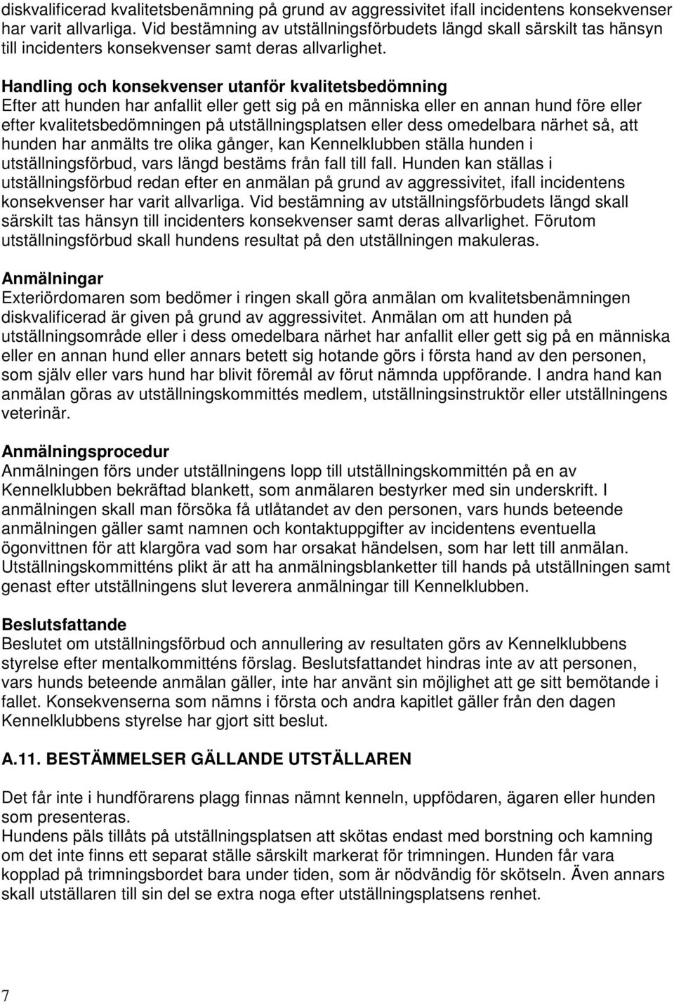 Handling och konsekvenser utanför kvalitetsbedömning Efter att hunden har anfallit eller gett sig på en människa eller en annan hund före eller efter kvalitetsbedömningen på utställningsplatsen eller